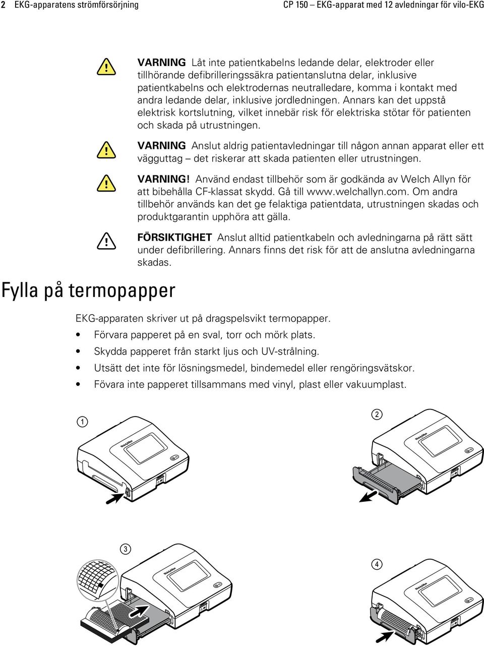 Annars kan det uppstå elektrisk kortslutning, vilket innebär risk för elektriska stötar för patienten och skada på utrustningen.