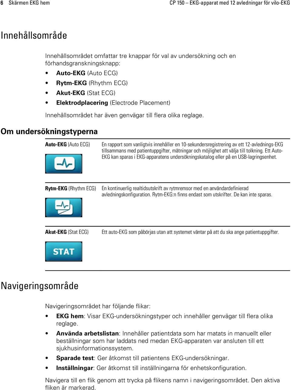 Om undersökningstyperna Auto-EKG (Auto ECG) En rapport som vanligtvis innehåller en 10-sekundersregistrering av ett 12-avlednings-EKG tillsammans med patientuppgifter, mätningar och möjlighet att