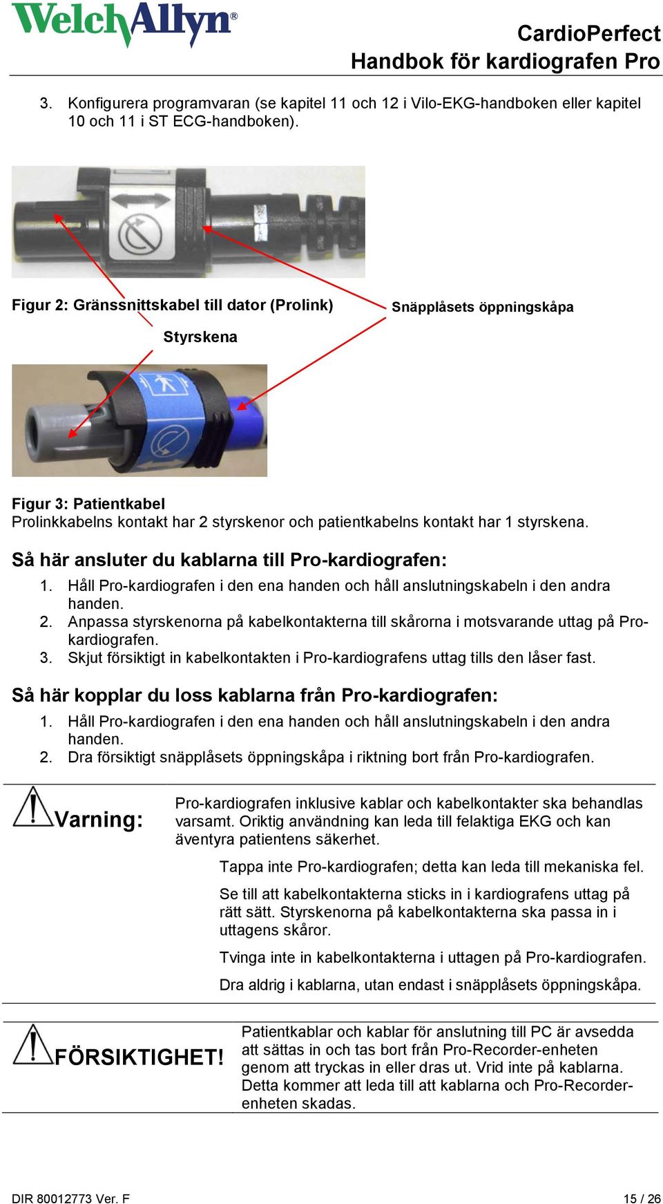 Så här ansluter du kablarna till Pro-kardiografen: 1. Håll Pro-kardiografen i den ena handen och håll anslutningskabeln i den andra handen. 2.