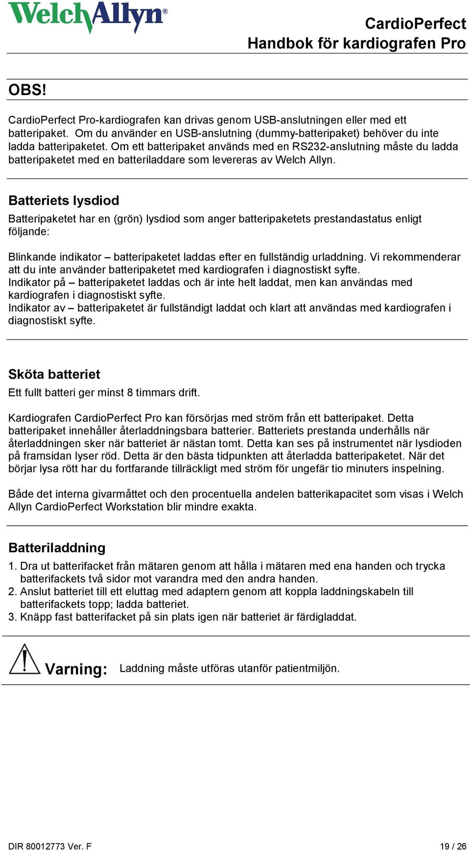 Batteriets lysdiod Batteripaketet har en (grön) lysdiod som anger batteripaketets prestandastatus enligt följande: Blinkande indikator batteripaketet laddas efter en fullständig urladdning.