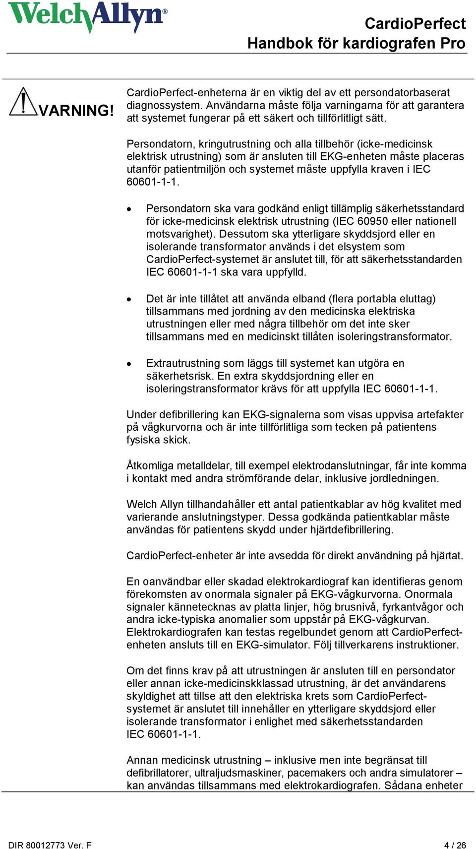 Persondatorn, kringutrustning och alla tillbehör (icke-medicinsk elektrisk utrustning) som är ansluten till EKG-enheten måste placeras utanför patientmiljön och systemet måste uppfylla kraven i IEC