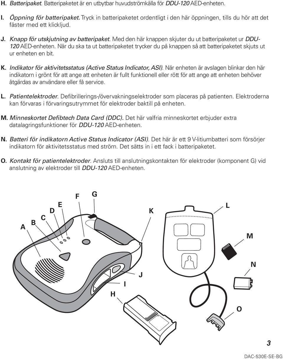 Med den här knappen skjuter du ut batteripaketet ur DDU- 120 AED-enheten. När du ska ta ut batteripaketet trycker du på knappen så att batteripaketet skjuts ut ur enheten en bit. K.