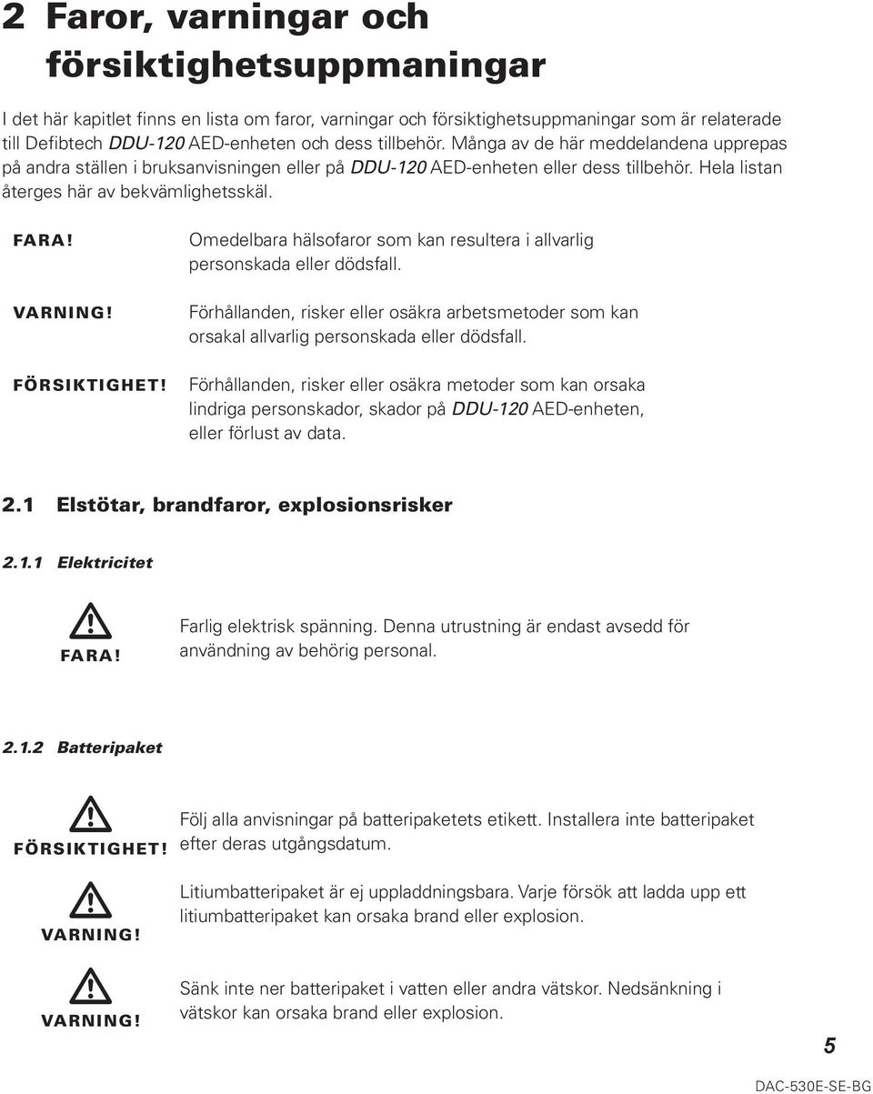 FÖRSIKTIGHET! Omedelbara hälsofaror som kan resultera i allvarlig personskada eller dödsfall. Förhållanden, risker eller osäkra arbetsmetoder som kan orsakal allvarlig personskada eller dödsfall.