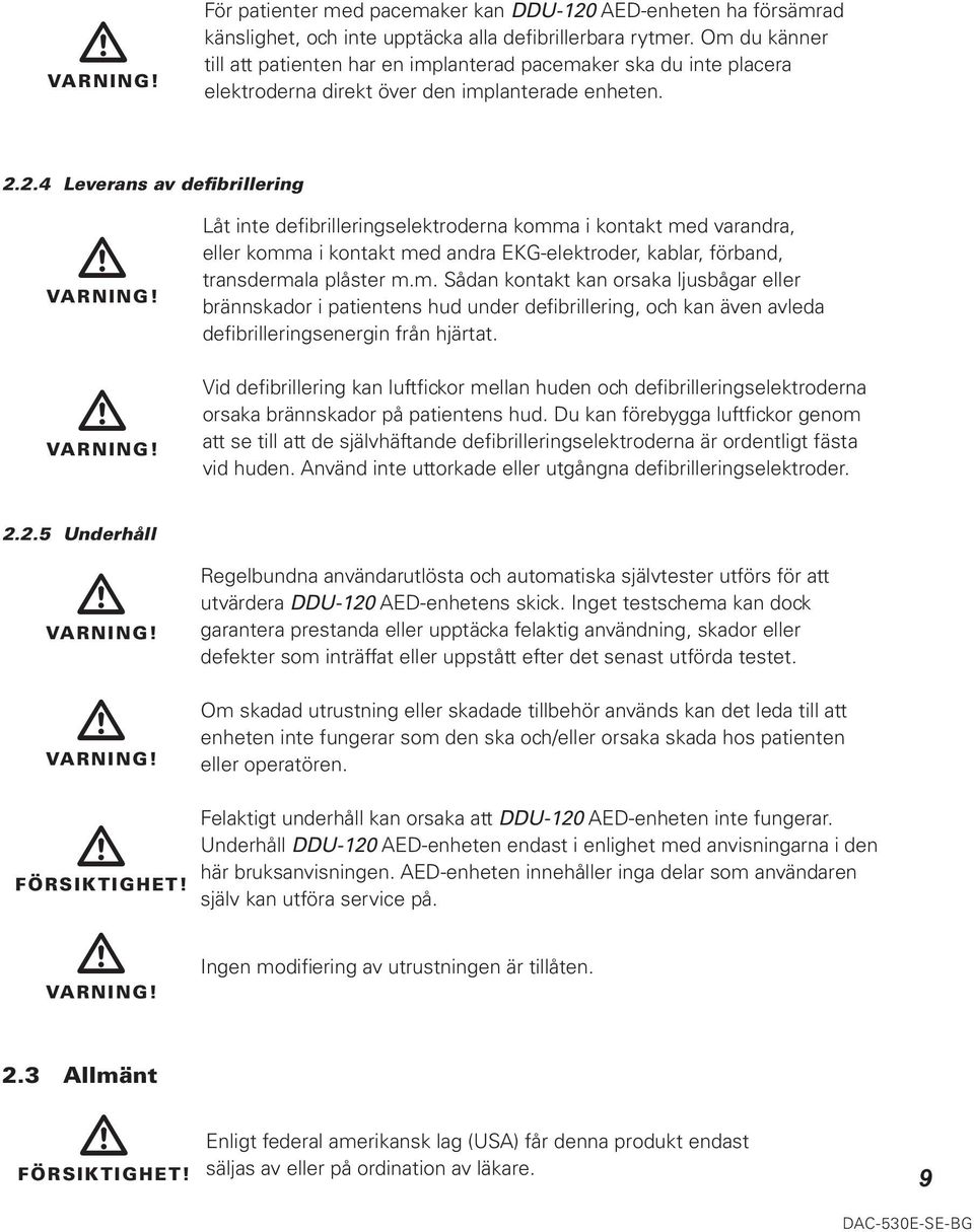 VARNING! Låt inte defibrilleringselektroderna komma i kontakt med varandra, eller komma i kontakt med andra EKG-elektroder, kablar, förband, transdermala plåster m.m. Sådan kontakt kan orsaka ljusbågar eller brännskador i patientens hud under defibrillering, och kan även avleda defibrilleringsenergin från hjärtat.