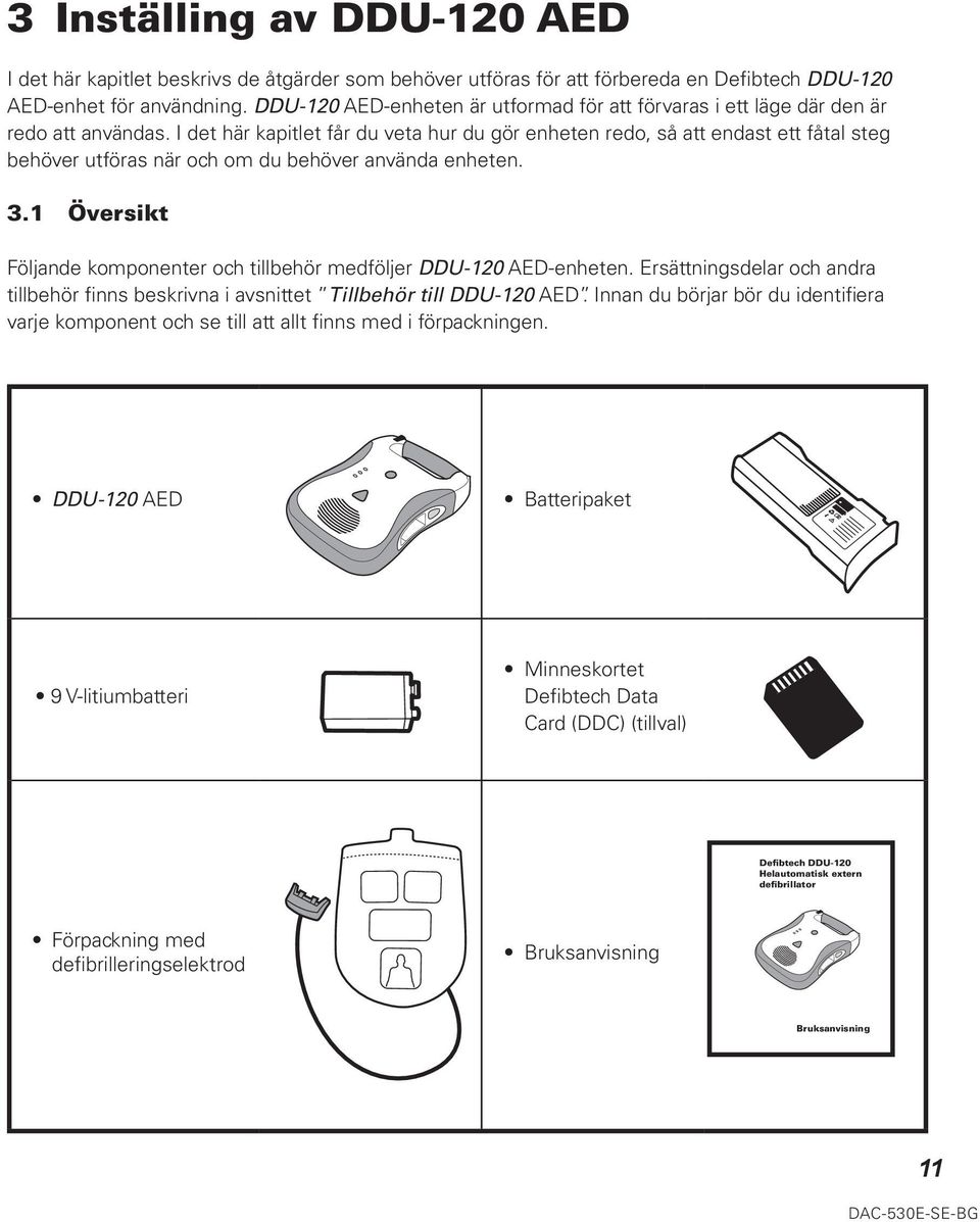 I det här kapitlet får du veta hur du gör enheten redo, så att endast ett fåtal steg behöver utföras när och om du behöver använda enheten. 3.