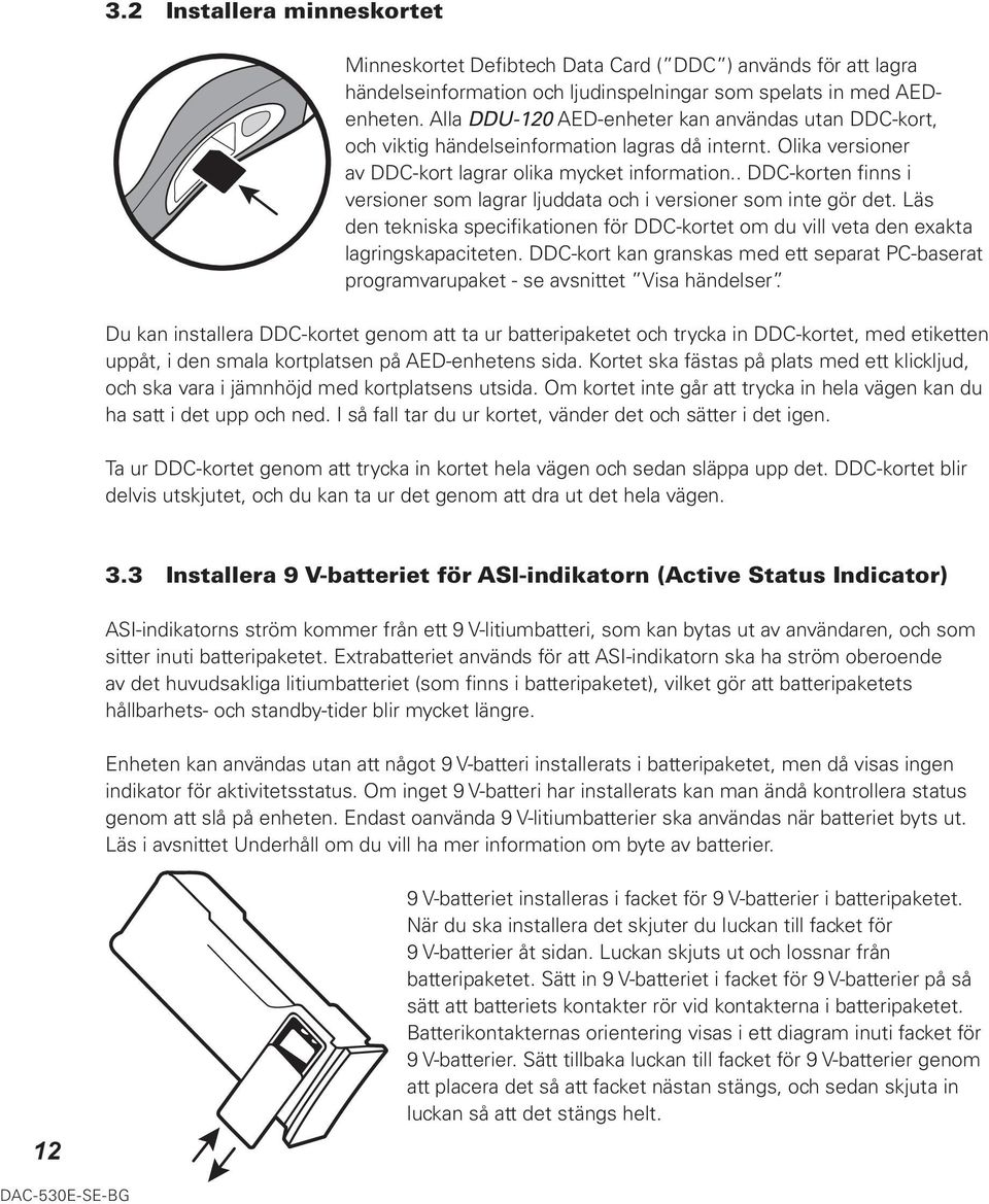 . DDC-korten finns i versioner som lagrar ljuddata och i versioner som inte gör det. Läs den tekniska specifikationen för DDC-kortet om du vill veta den exakta lagringskapaciteten.