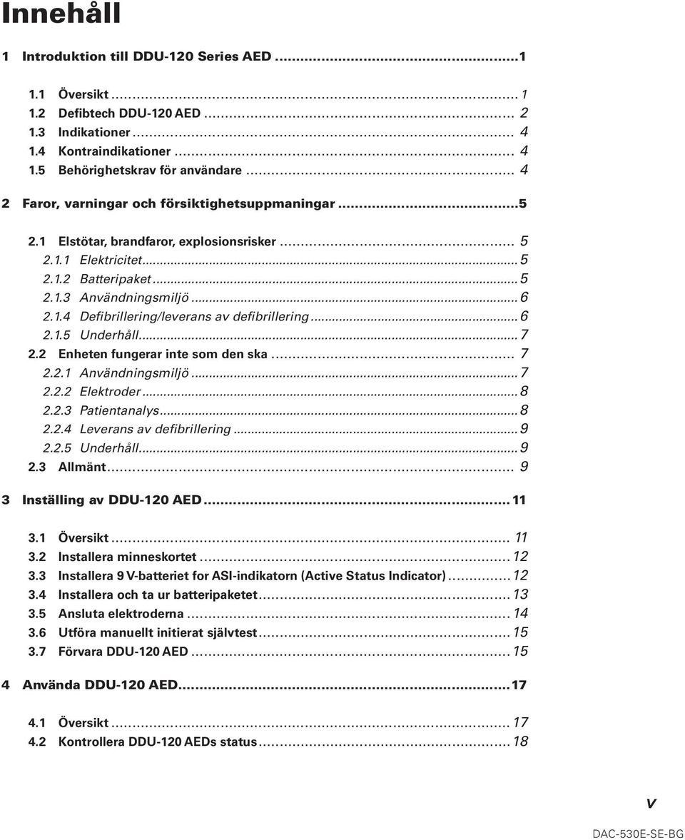 ..6 2.1.5 Underhåll...7 2.2 Enheten fungerar inte som den ska... 7 2.2.1 Användningsmiljö...7 2.2.2 Elektroder...8 2.2.3 Patientanalys...8 2.2.4 Leverans av defibrillering...9 2.2.5 Underhåll...9 2.3 Allmänt.