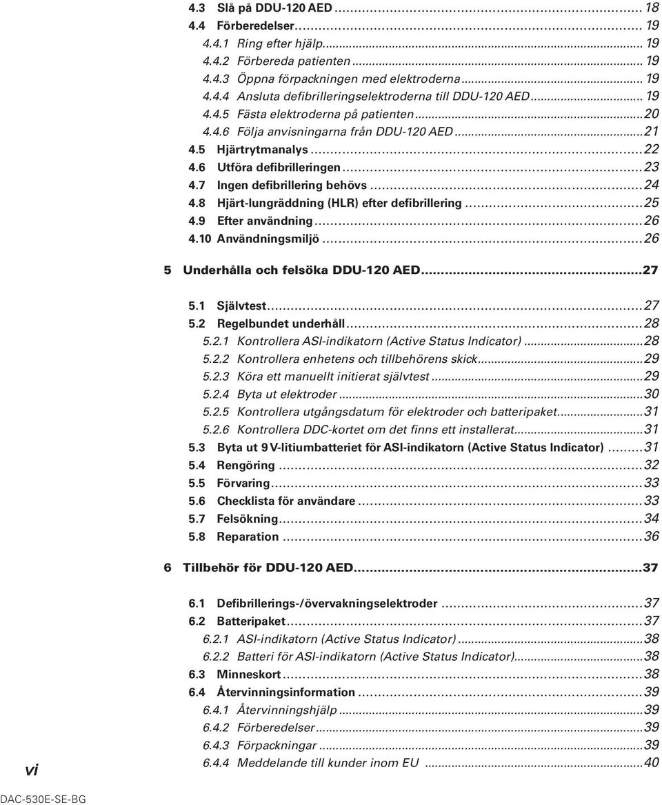 8 Hjärt-lungräddning (HLR) efter defibrillering...25 4.9 Efter användning...26 4.10 Användningsmiljö...26 5 Underhålla och felsöka DDU-120 AED...27 5.1 Självtest...27 5.2 Regelbundet underhåll...28 5.