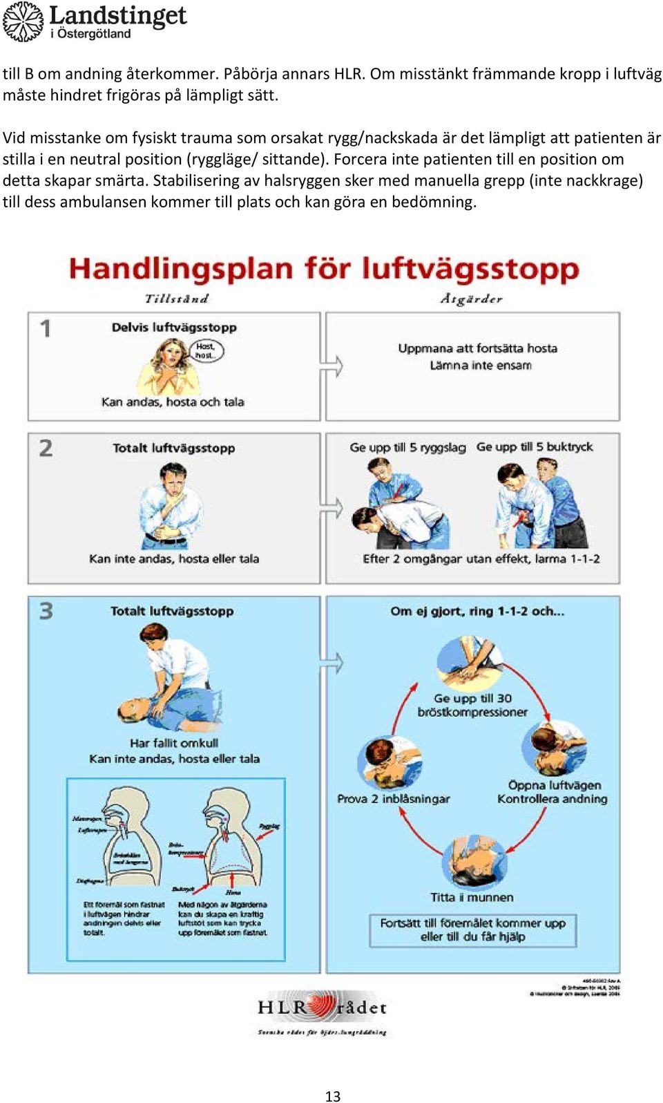 Vid misstanke om fysiskt trauma som orsakat rygg/nackskada är det lämpligt att patienten är stilla i en neutral