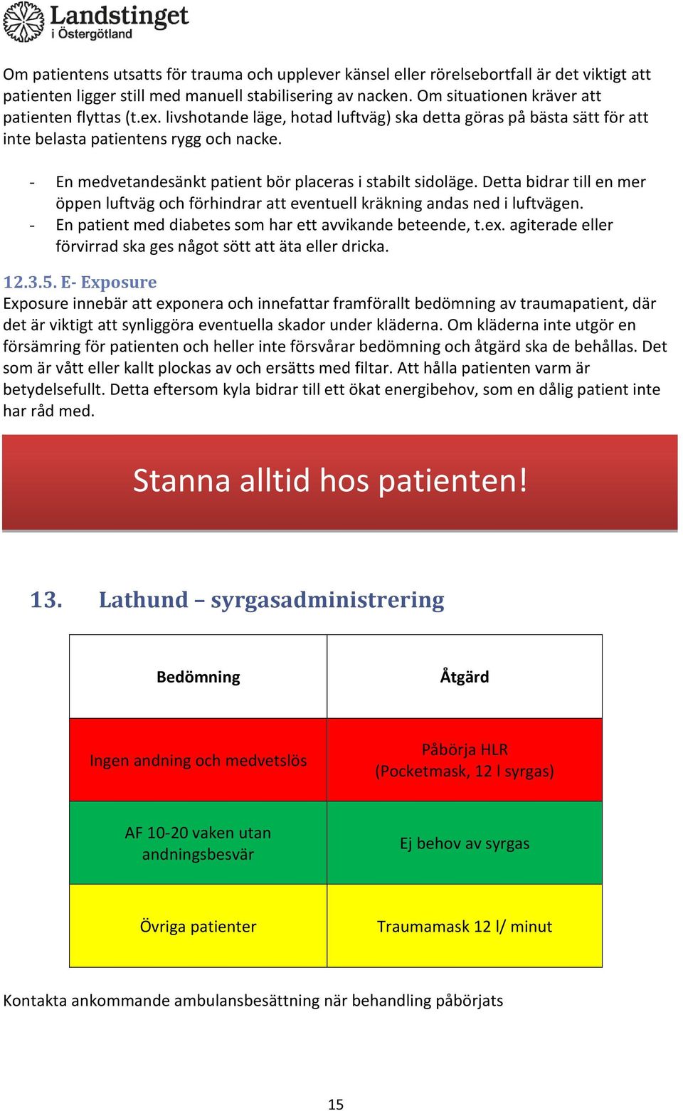 - En medvetandesänkt patient bör placeras i stabilt sidoläge. Detta bidrar till en mer öppen luftväg och förhindrar att eventuell kräkning andas ned i luftvägen.