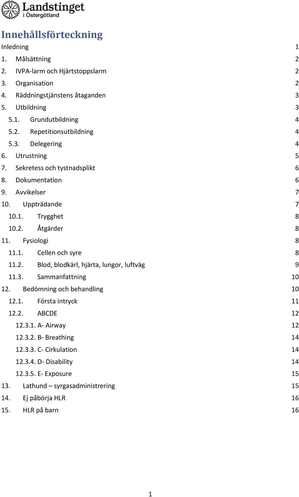 2. Blod, blodkärl, hjärta, lungor, luftväg 9 11.3. Sammanfattning 10 12. Bedömning och behandling 10 12.1. Första intryck 11 12.2. ABCDE 12 12.3.1. A- Airway 12 12.3.2. B- Breathing 14 12.