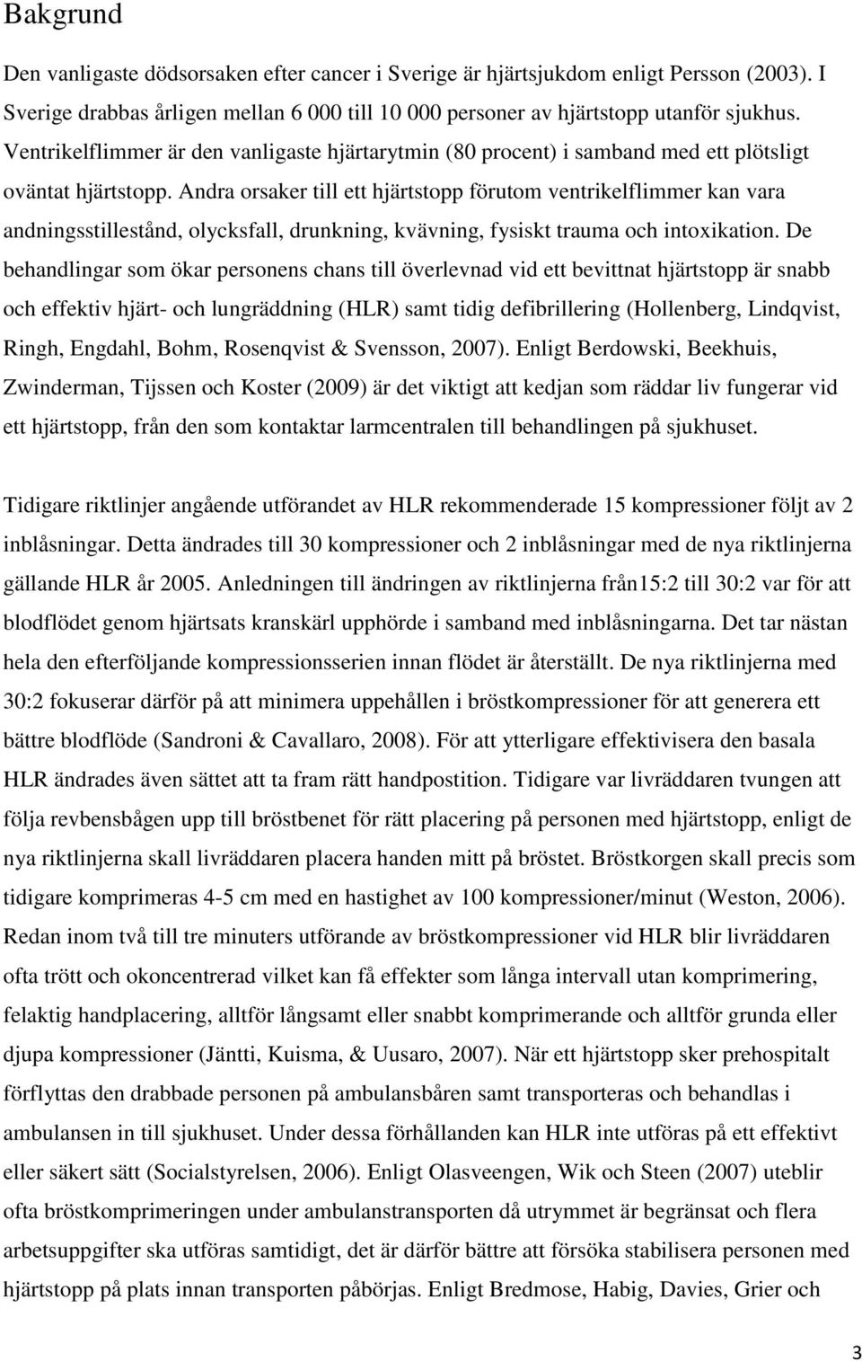 Andra orsaker till ett hjärtstopp förutom ventrikelflimmer kan vara andningsstillestånd, olycksfall, drunkning, kvävning, fysiskt trauma och intoxikation.