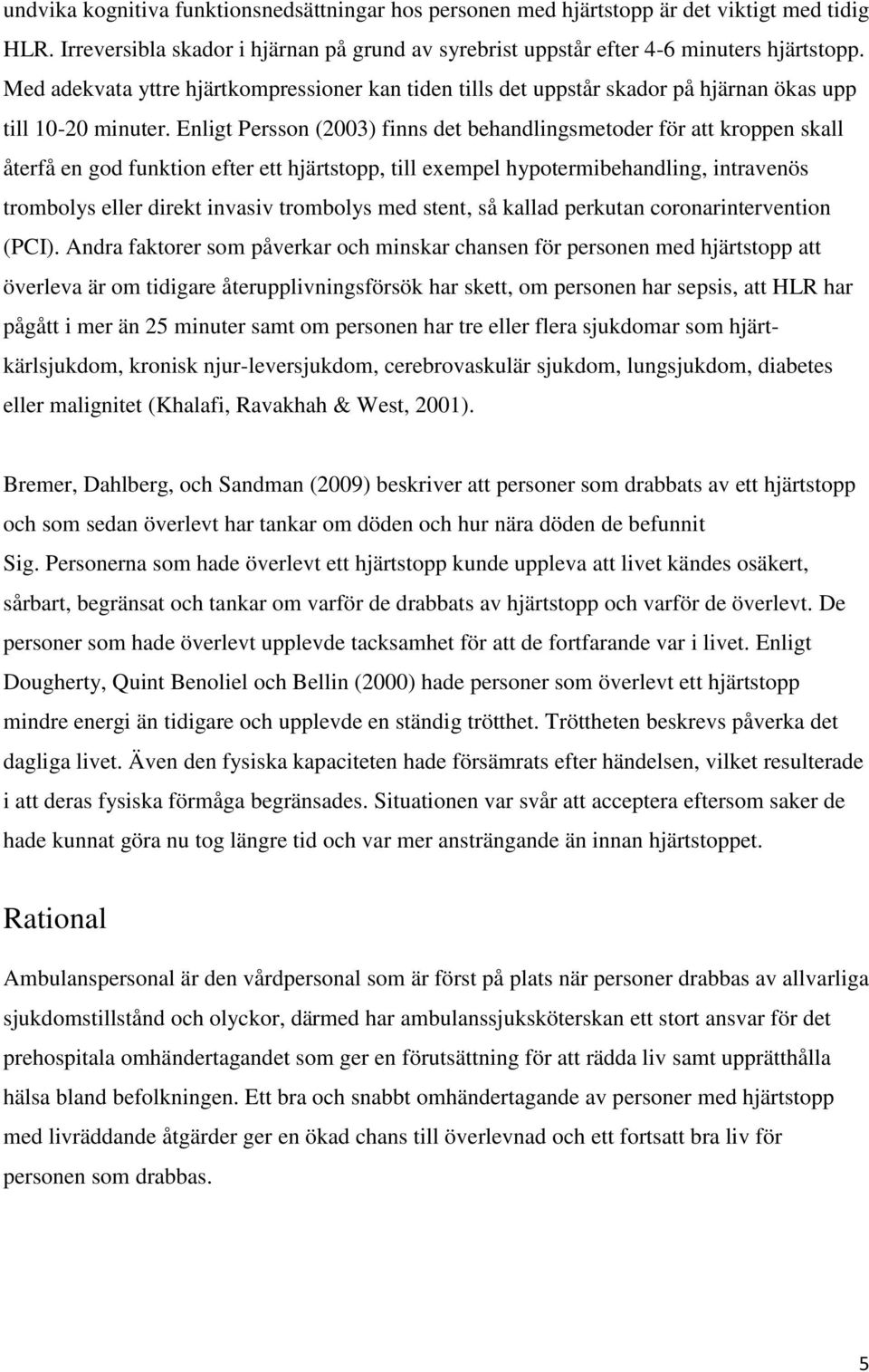 Enligt Persson (2003) finns det behandlingsmetoder för att kroppen skall återfå en god funktion efter ett hjärtstopp, till exempel hypotermibehandling, intravenös trombolys eller direkt invasiv