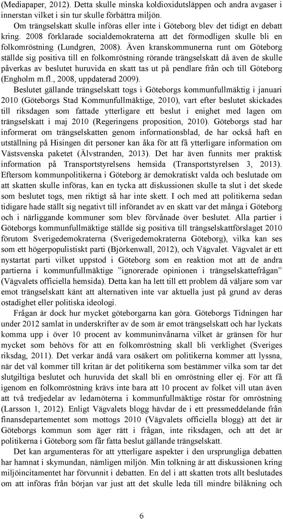 Även kranskommunerna runt om Göteborg ställde sig positiva till en folkomröstning rörande trängselskatt då även de skulle påverkas av beslutet huruvida en skatt tas ut på pendlare från och till