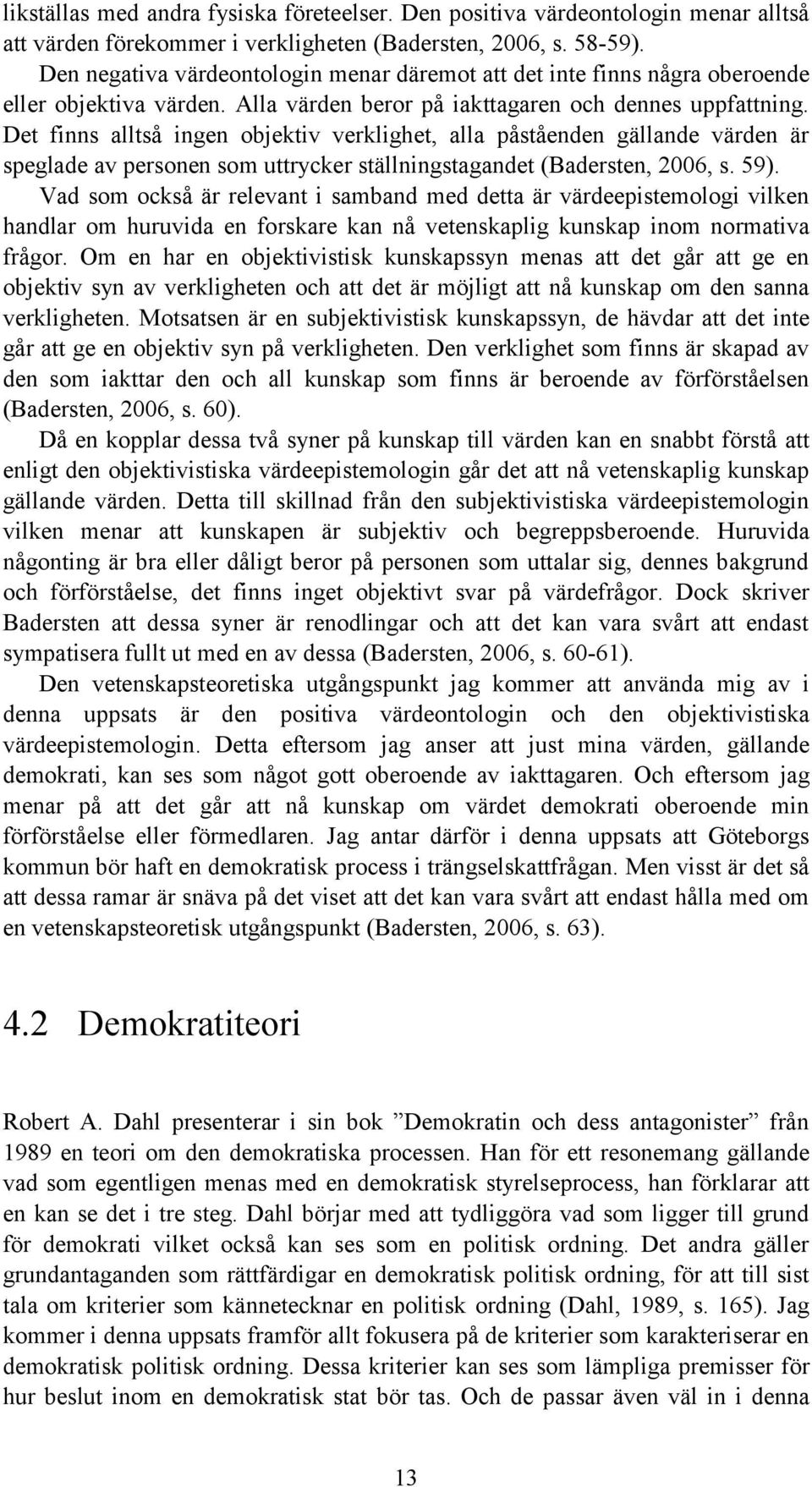 Det finns alltså ingen objektiv verklighet, alla påståenden gällande värden är speglade av personen som uttrycker ställningstagandet (Badersten, 2006, s. 59).