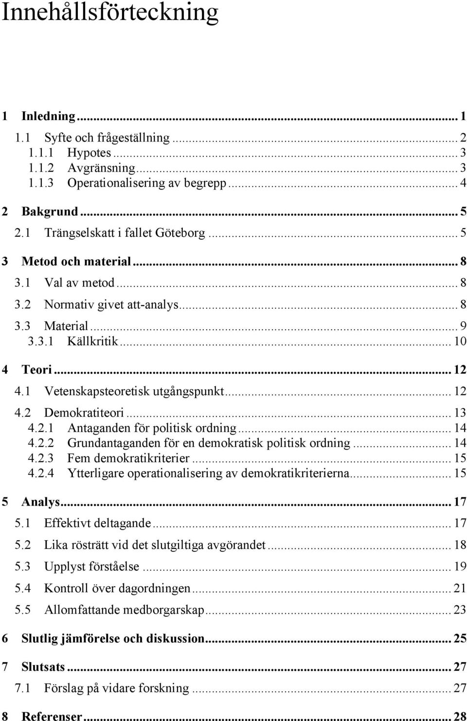 1 Vetenskapsteoretisk utgångspunkt... 12 4.2 Demokratiteori... 13 4.2.1 Antaganden för politisk ordning... 14 4.2.2 Grundantaganden för en demokratisk politisk ordning... 14 4.2.3 Fem demokratikriterier.