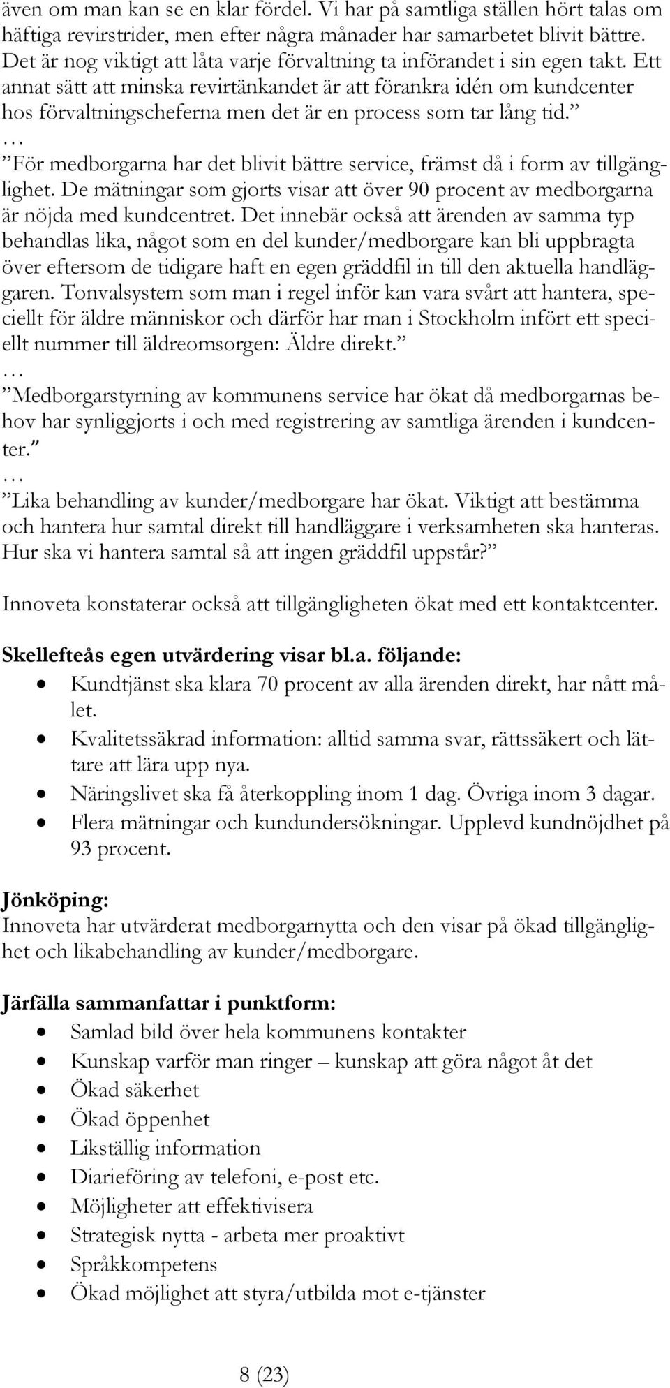 Ett annat sätt att minska revirtänkandet är att förankra idén om kundcenter hos förvaltningscheferna men det är en process som tar lång tid.