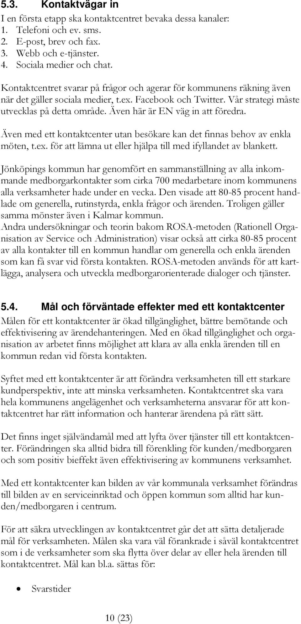 Även här är EN väg in att föredra. Även med ett kontaktcenter utan besökare kan det finnas behov av enkla möten, t.ex. för att lämna ut eller hjälpa till med ifyllandet av blankett.