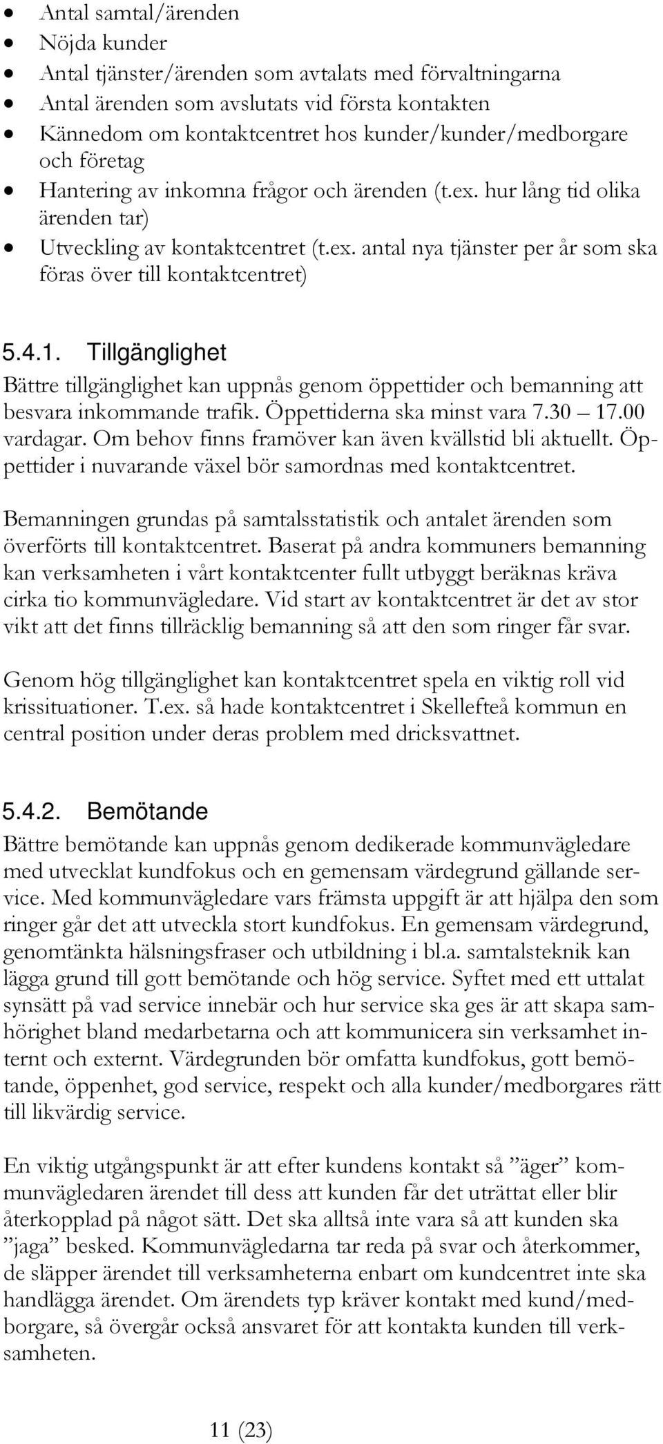 Tillgänglighet Bättre tillgänglighet kan uppnås genom öppettider och bemanning att besvara inkommande trafik. Öppettiderna ska minst vara 7.30 17.00 vardagar.