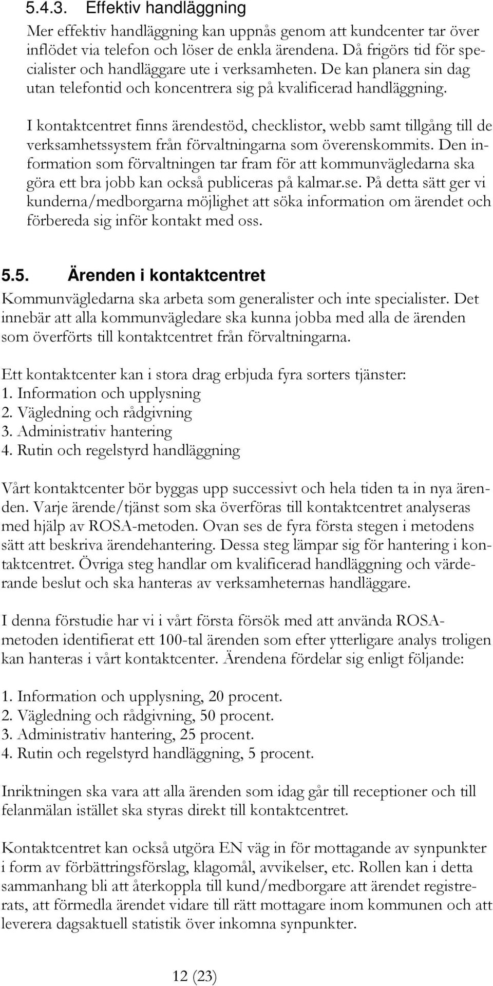 I kontaktcentret finns ärendestöd, checklistor, webb samt tillgång till de verksamhetssystem från förvaltningarna som överenskommits.