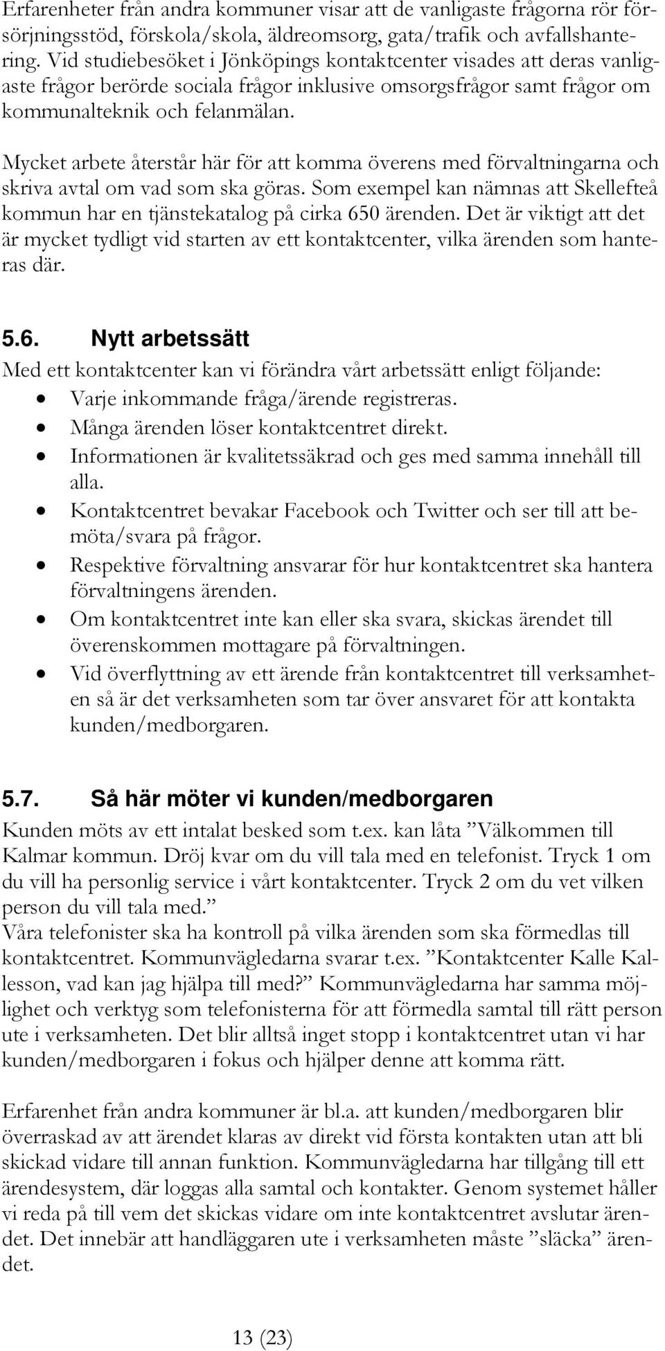 Mycket arbete återstår här för att komma överens med förvaltningarna och skriva avtal om vad som ska göras. Som exempel kan nämnas att Skellefteå kommun har en tjänstekatalog på cirka 650 ärenden.