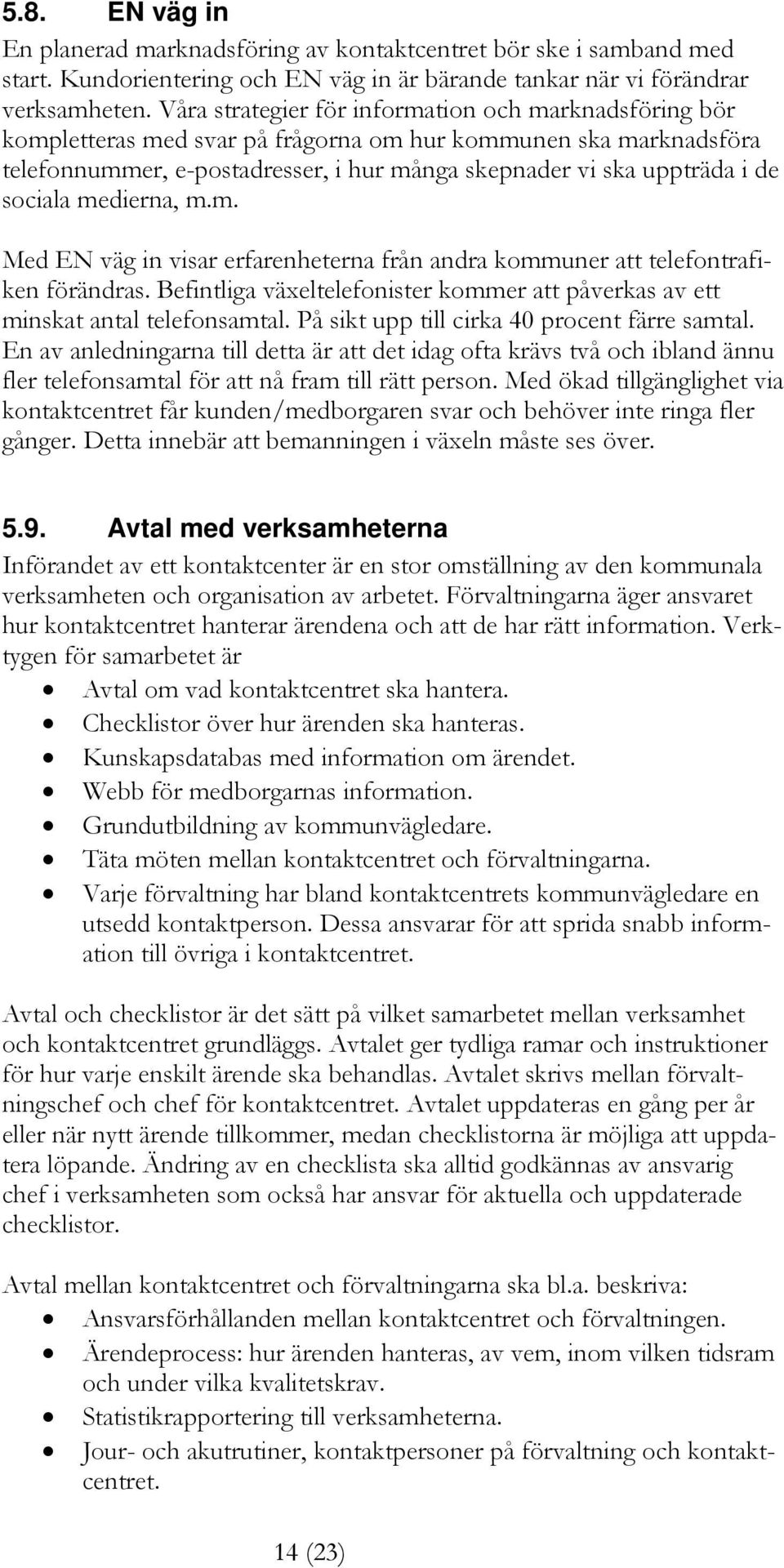 sociala medierna, m.m. Med EN väg in visar erfarenheterna från andra kommuner att telefontrafiken förändras. Befintliga växeltelefonister kommer att påverkas av ett minskat antal telefonsamtal.