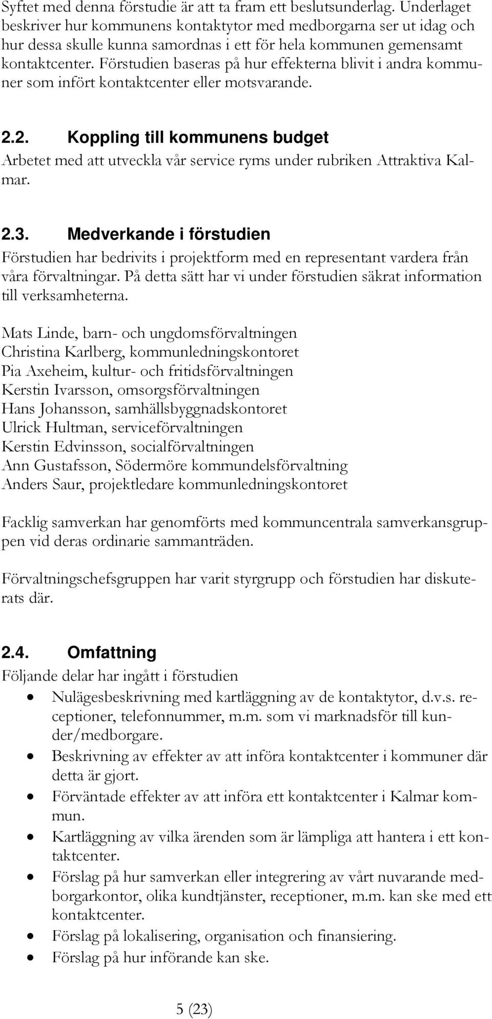 Förstudien baseras på hur effekterna blivit i andra kommuner som infört kontaktcenter eller motsvarande. 2.