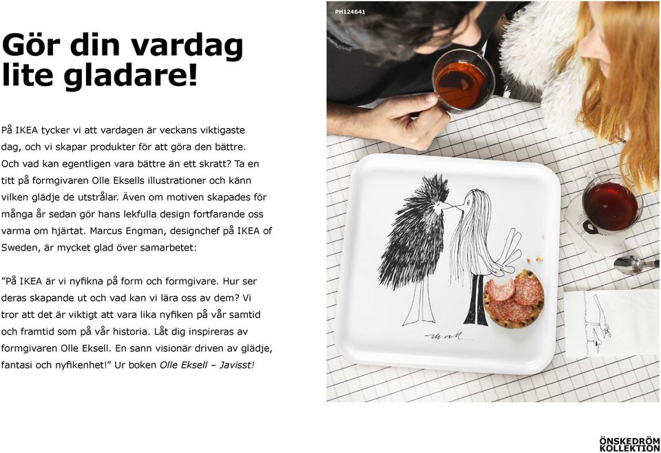 Marcus Engman, designchef på IKEA of Sweden, är mycket glad över samarbetet: På IKEA är vi nyfikna på form och formgivare. Hur ser deras skapande ut och vad kan vi lära oss av dem?