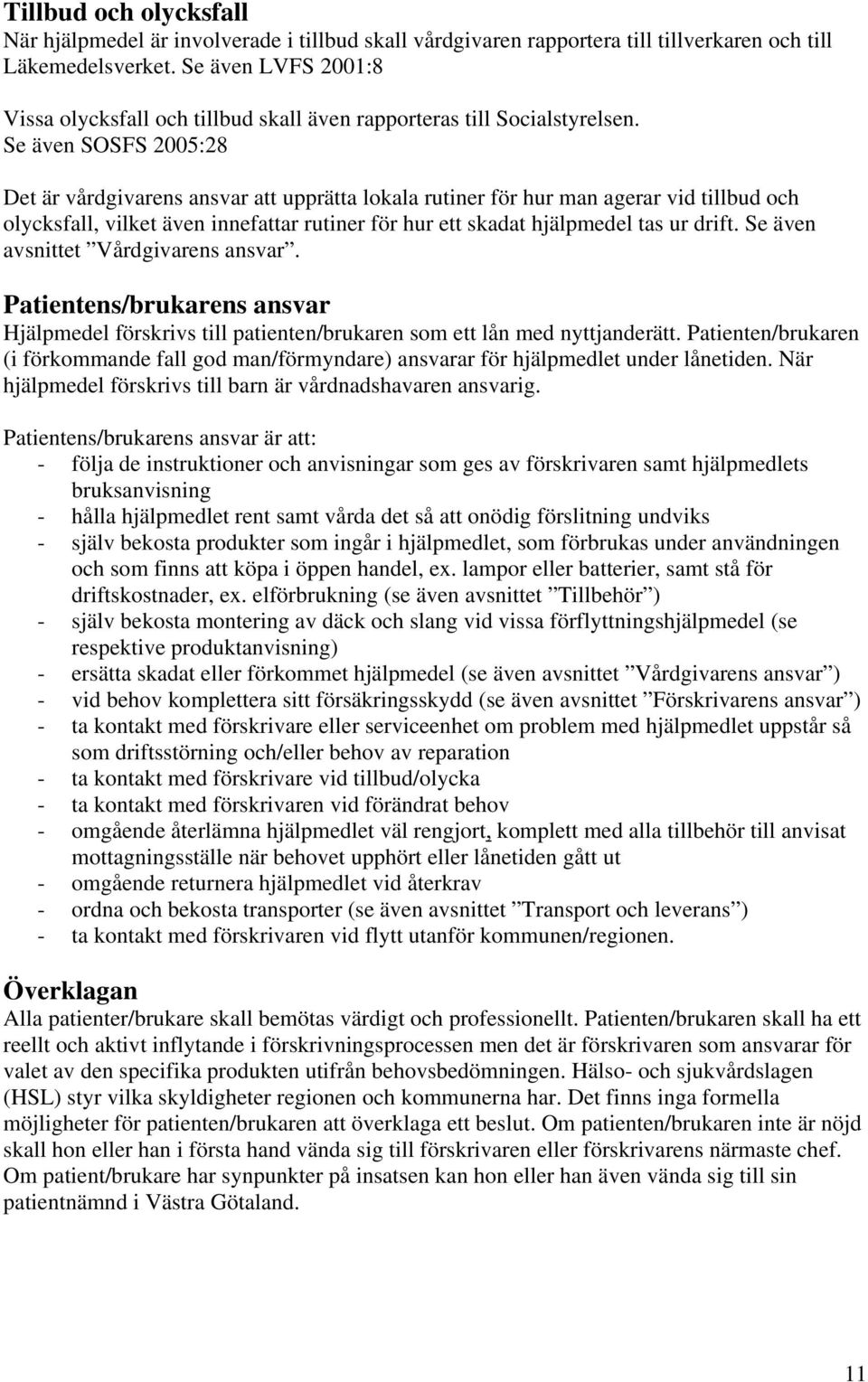 Se även SOSFS 2005:28 Det är vårdgivarens ansvar att upprätta lokala rutiner för hur man agerar vid tillbud och olycksfall, vilket även innefattar rutiner för hur ett skadat hjälpmedel tas ur drift.