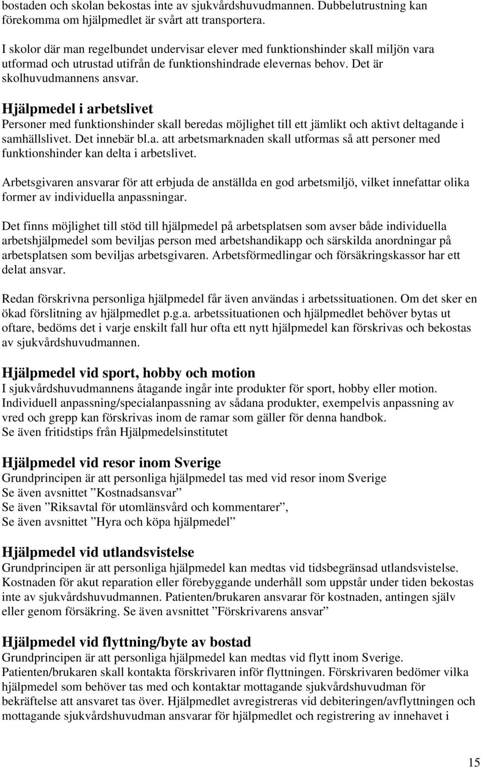 Hjälpmedel i arbetslivet Personer med funktionshinder skall beredas möjlighet till ett jämlikt och aktivt deltagande i samhällslivet. Det innebär bl.a. att arbetsmarknaden skall utformas så att personer med funktionshinder kan delta i arbetslivet.