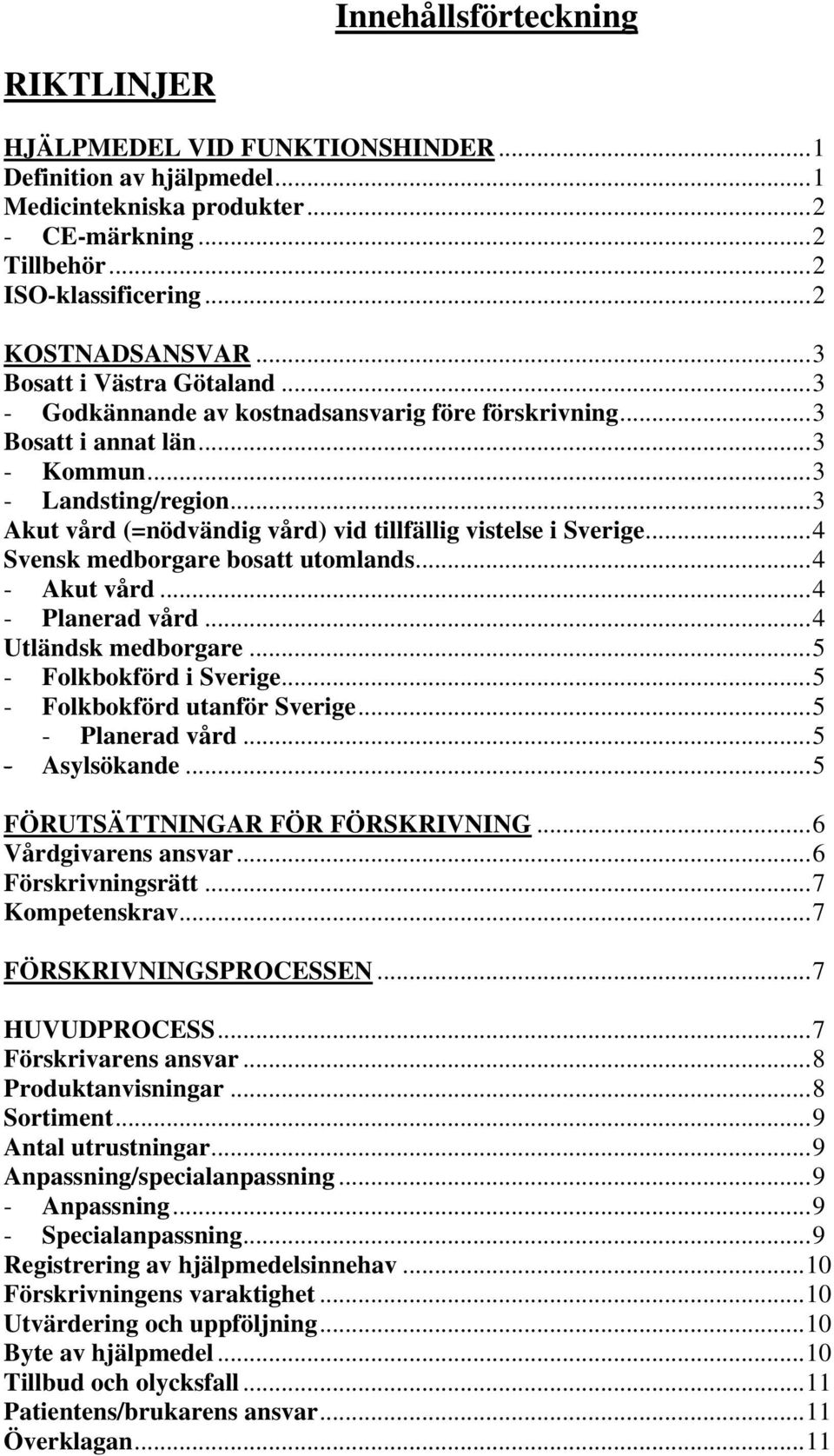 ..3 Akut vård (=nödvändig vård) vid tillfällig vistelse i Sverige...4 Svensk medborgare bosatt utomlands...4 - Akut vård...4 - Planerad vård...4 Utländsk medborgare...5 - Folkbokförd i Sverige.