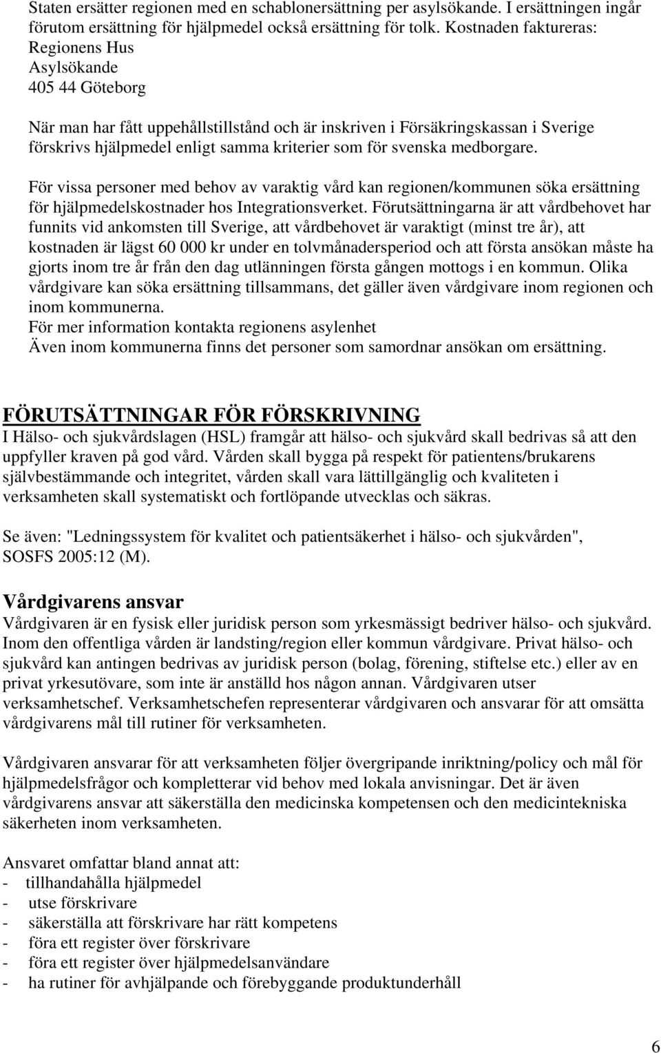 svenska medborgare. För vissa personer med behov av varaktig vård kan regionen/kommunen söka ersättning för hjälpmedelskostnader hos Integrationsverket.