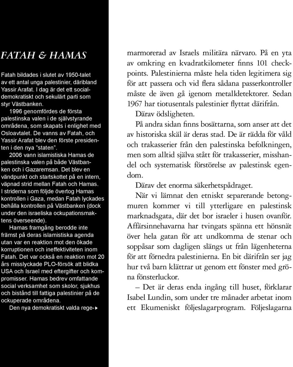 2006 vann islamistiska Hamas de palestinska valen på både Västbanken och i Gazaremsan. Det blev en vändpunkt och startskottet på en intern, väpnad strid mellan Fatah och Hamas.