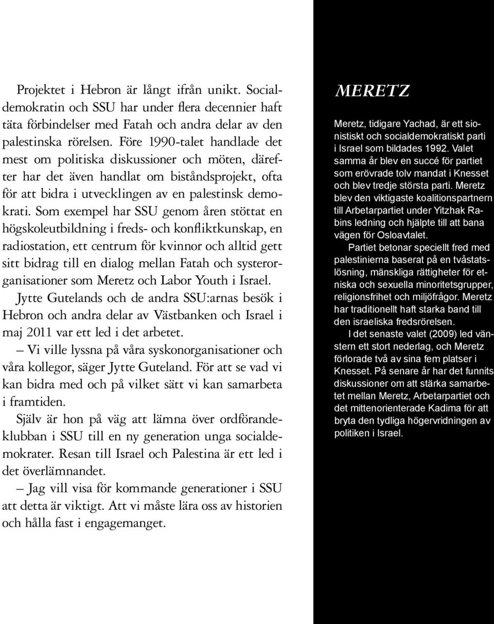 Som exempel har SSU genom åren stöttat en högskoleutbildning i freds- och konfliktkunskap, en radiostation, ett centrum för kvinnor och alltid gett sitt bidrag till en dialog mellan Fatah och