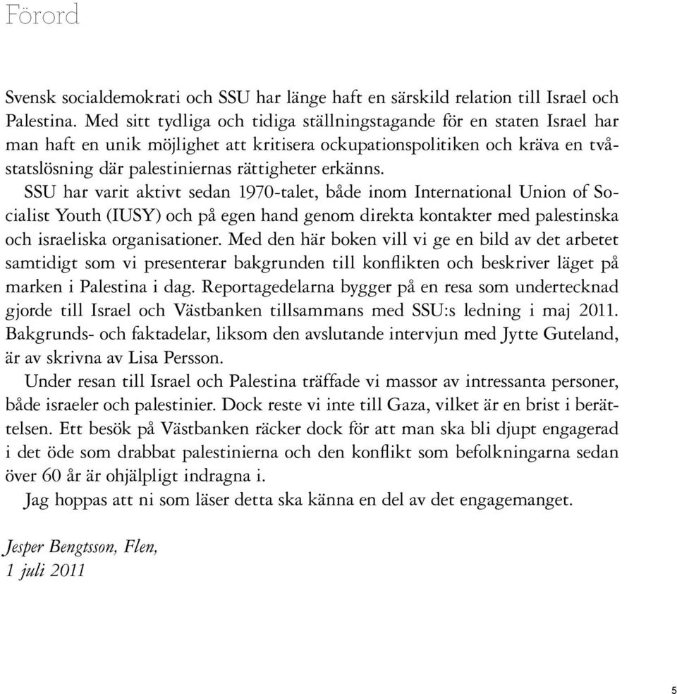 erkänns. SSU har varit aktivt sedan 1970-talet, både inom International Union of Socialist Youth (IUSY) och på egen hand genom direkta kontakter med palestinska och israeliska organisationer.