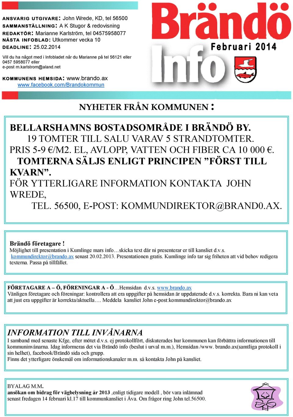 com/brandokommun NYHETER FRÅN KOMMUNEN : BELLARSHAMNS BOSTADSOMRÅDE I BRÄNDÖ BY. 19 TOMTER TILL SALU VARAV 5 STRANDTOMTER. PRIS 5-9 /M2. EL, AVLOPP, VATTEN OCH FIBER CA 10 000.