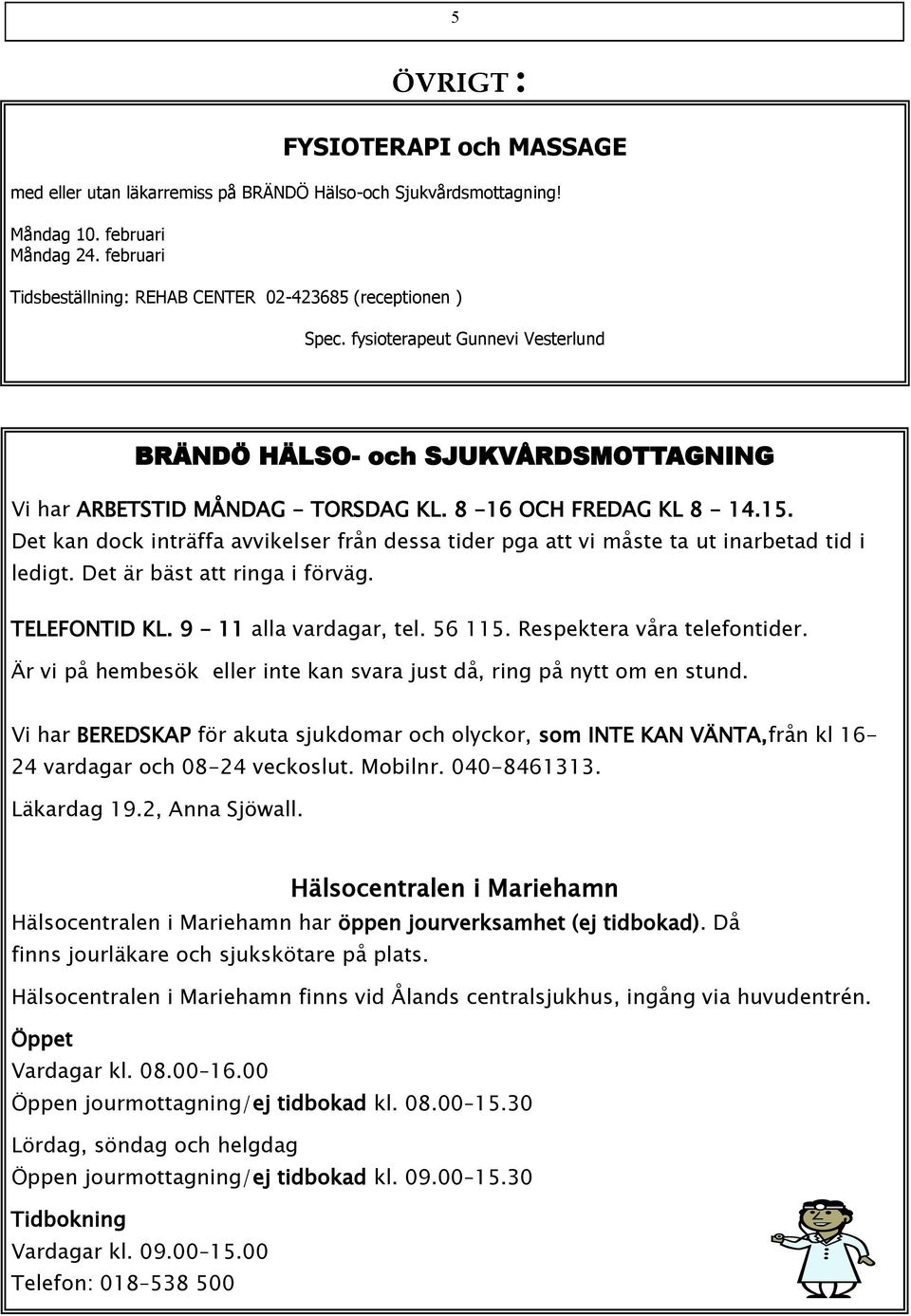 8-16 OCH FREDAG KL 8-14.15. Det kan dock inträffa avvikelser från dessa tider pga att vi måste ta ut inarbetad tid i ledigt. Det är bäst att ringa i förväg. TELEFONTID KL. 9-11 alla vardagar, tel.