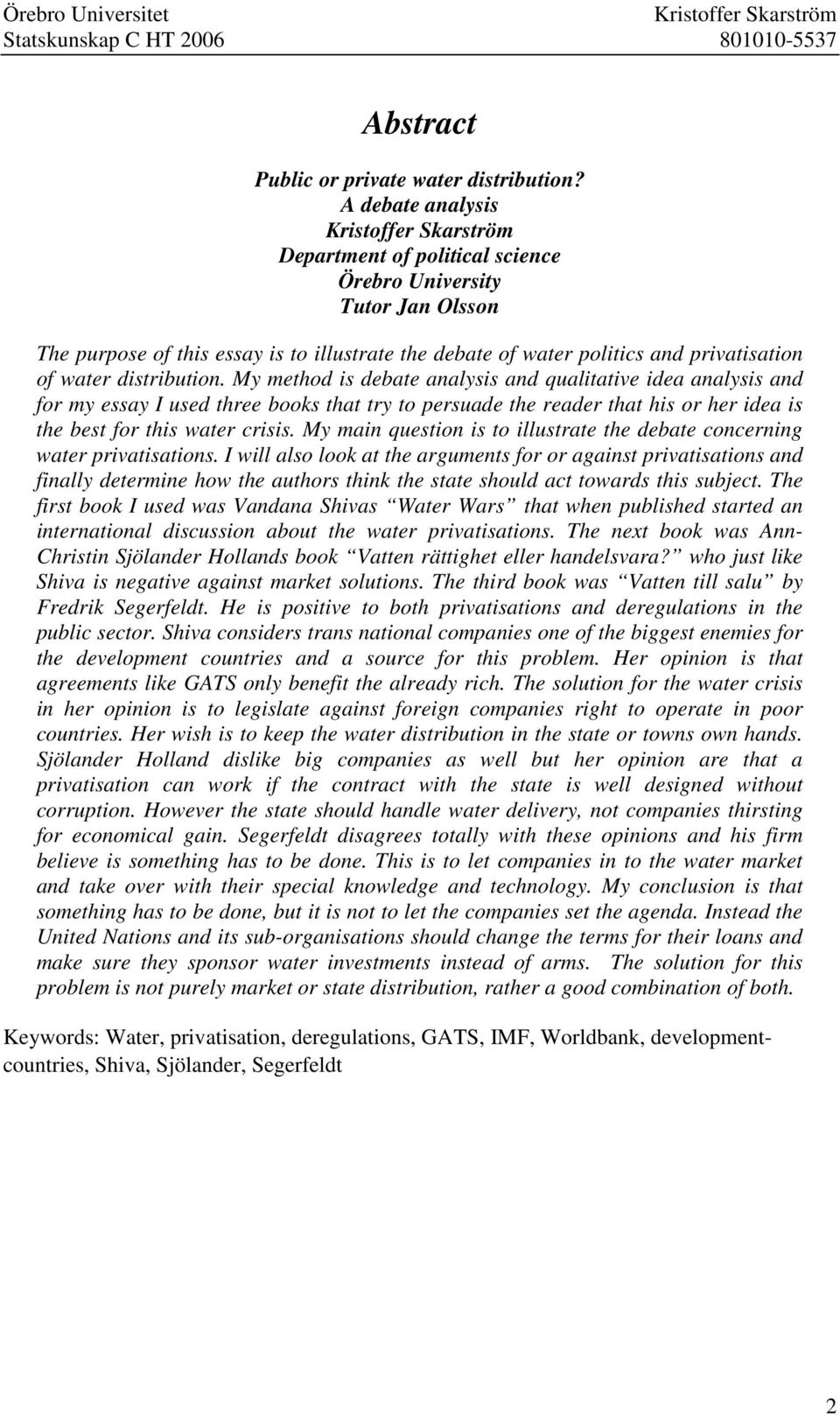 My method is debate analysis and qualitative idea analysis and for my essay I used three books that try to persuade the reader that his or her idea is the best for this water crisis.