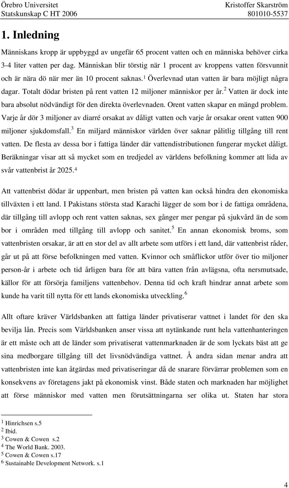 Totalt dödar bristen på rent vatten 12 miljoner människor per år. 2 Vatten är dock inte bara absolut nödvändigt för den direkta överlevnaden. Orent vatten skapar en mängd problem.