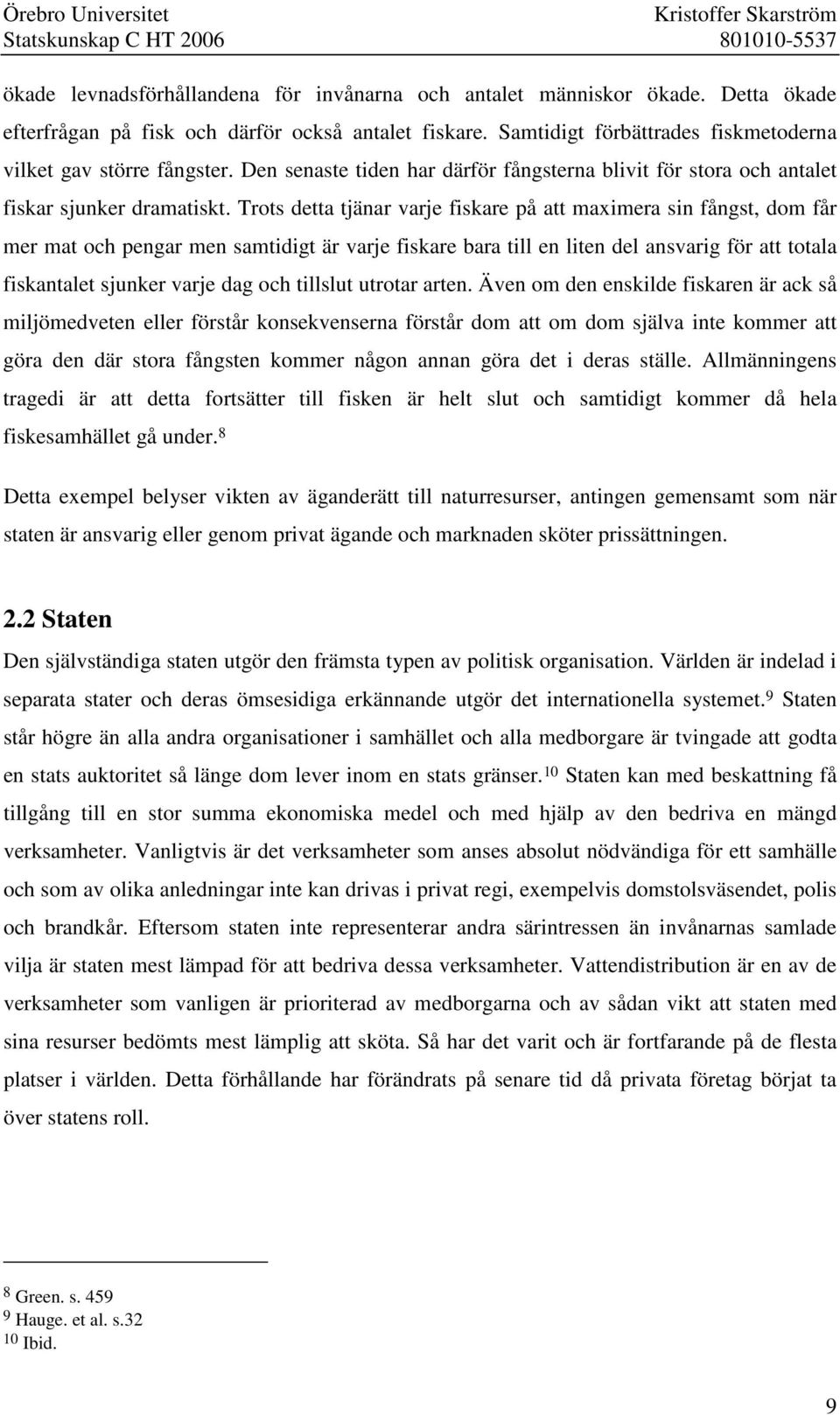 Trots detta tjänar varje fiskare på att maximera sin fångst, dom får mer mat och pengar men samtidigt är varje fiskare bara till en liten del ansvarig för att totala fiskantalet sjunker varje dag och