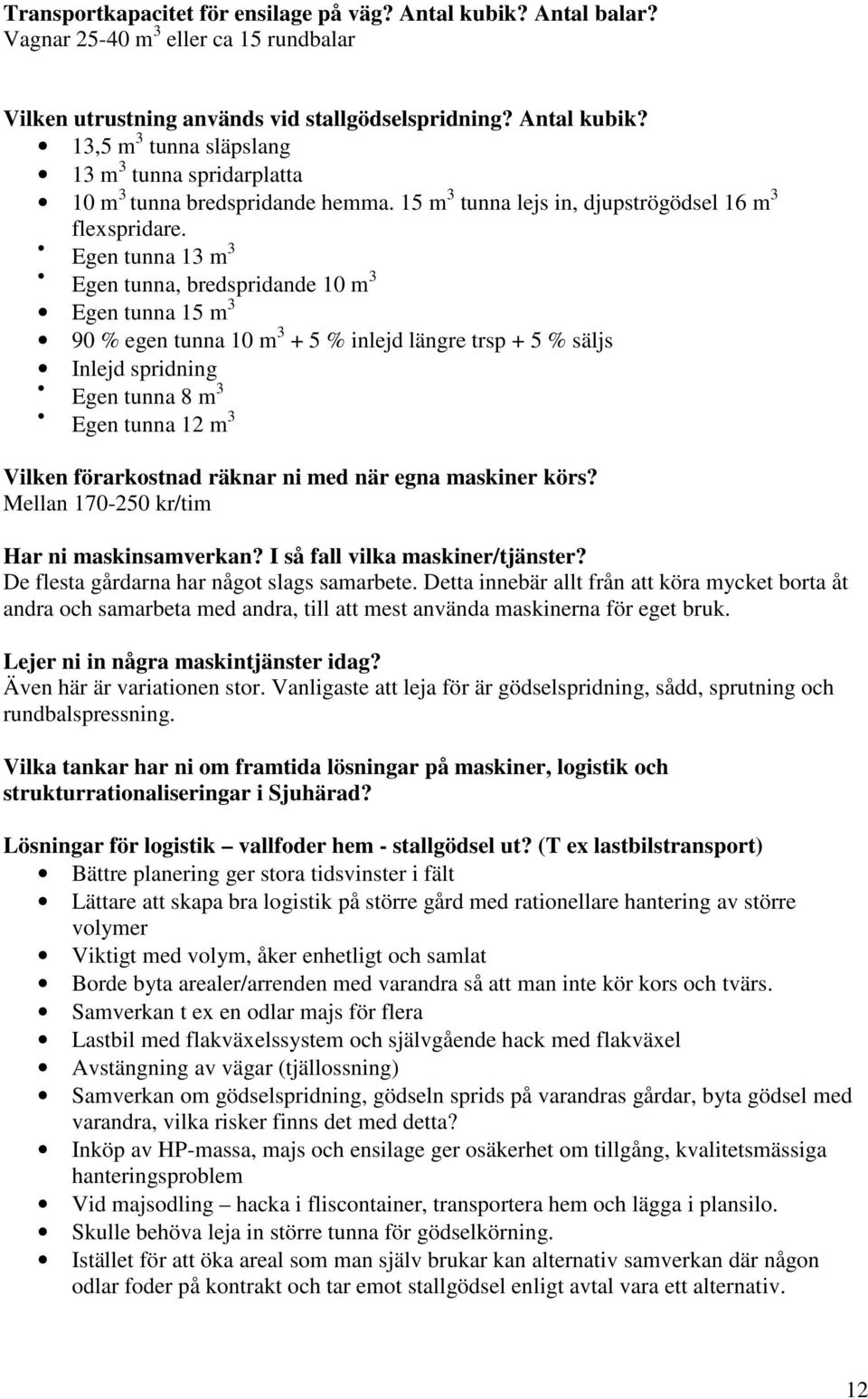 Egen tunna 13 m 3 Egen tunna, bredspridande 10 m 3 Egen tunna 15 m 3 90 % egen tunna 10 m 3 + 5 % inlejd längre trsp + 5 % säljs Inlejd spridning Egen tunna 8 m 3 Egen tunna 12 m 3 Vilken