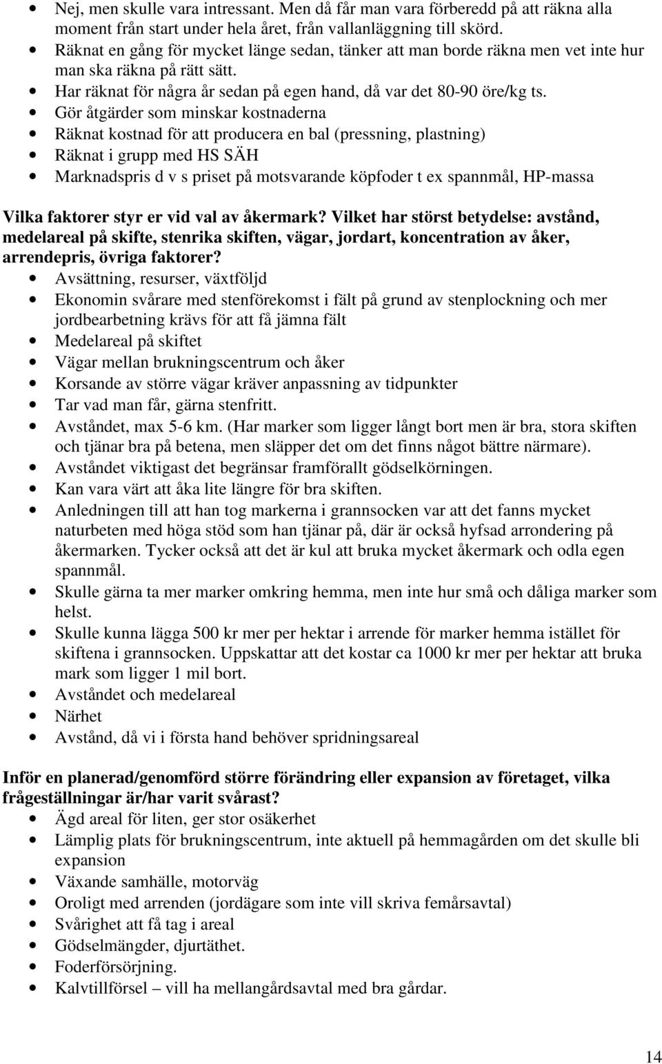 Gör åtgärder som minskar kostnaderna Räknat kostnad för att producera en bal (pressning, plastning) Räknat i grupp med HS SÄH Marknadspris d v s priset på motsvarande köpfoder t ex spannmål, HP-massa