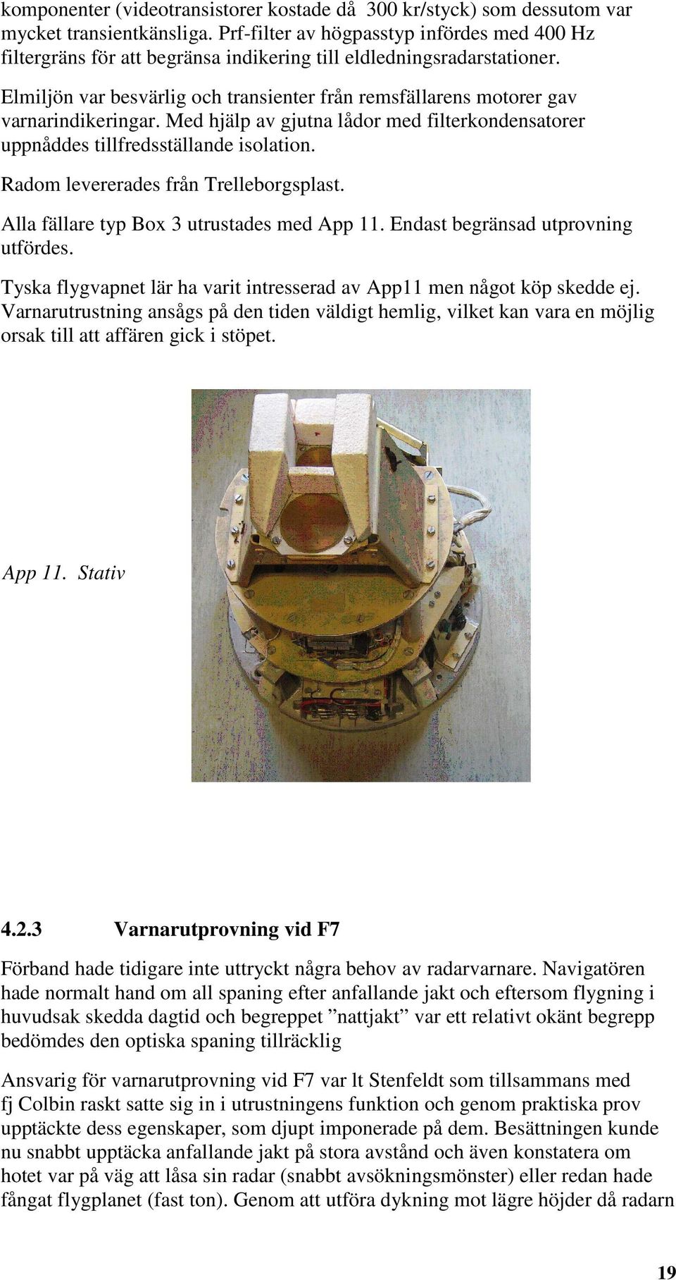 Elmiljön var besvärlig och transienter från remsfällarens motorer gav varnarindikeringar. Med hjälp av gjutna lådor med filterkondensatorer uppnåddes tillfredsställande isolation.