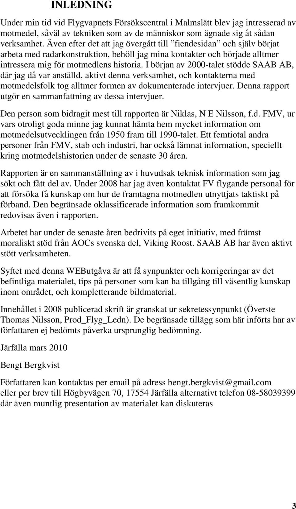 I början av 2000-talet stödde SAAB AB, där jag då var anställd, aktivt denna verksamhet, och kontakterna med motmedelsfolk tog alltmer formen av dokumenterade intervjuer.