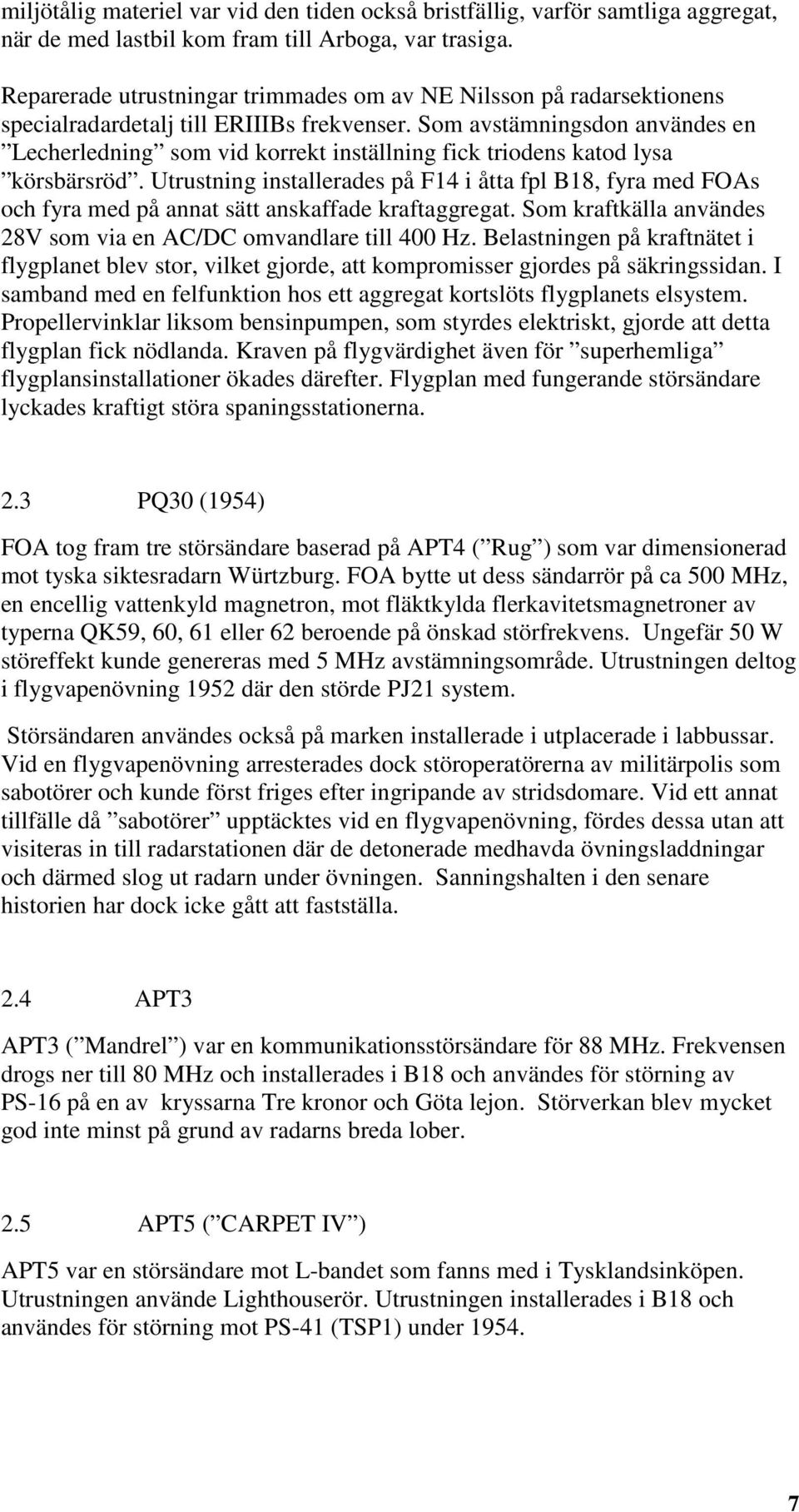 Som avstämningsdon användes en Lecherledning som vid korrekt inställning fick triodens katod lysa körsbärsröd.