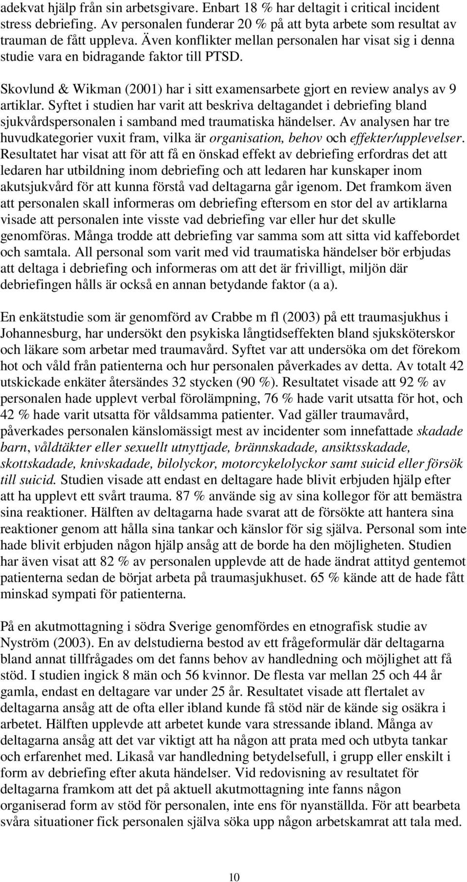 Syftet i studien har varit att beskriva deltagandet i debriefing bland sjukvårdspersonalen i samband med traumatiska händelser.