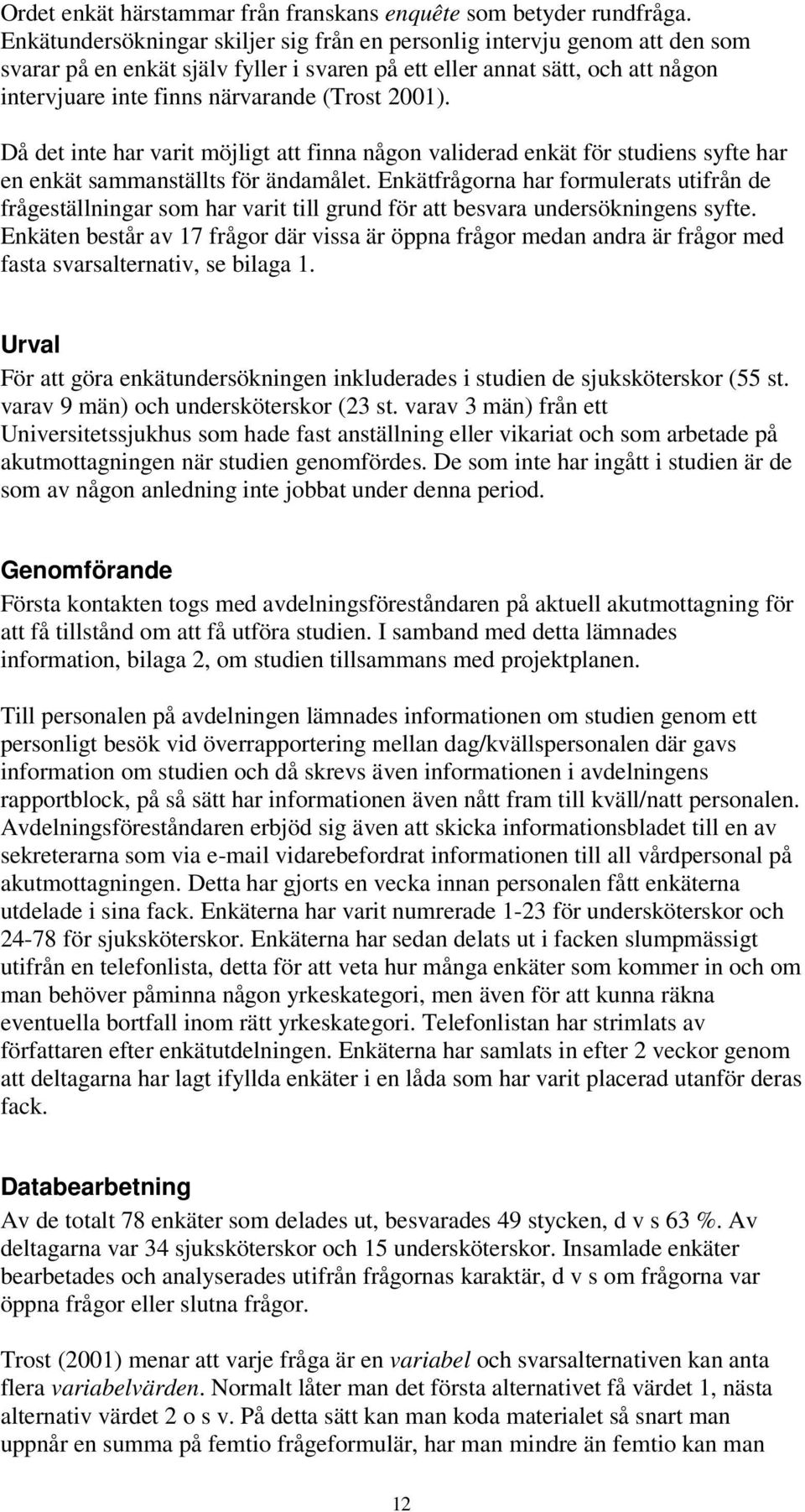 2001). Då det inte har varit möjligt att finna någon validerad enkät för studiens syfte har en enkät sammanställts för ändamålet.