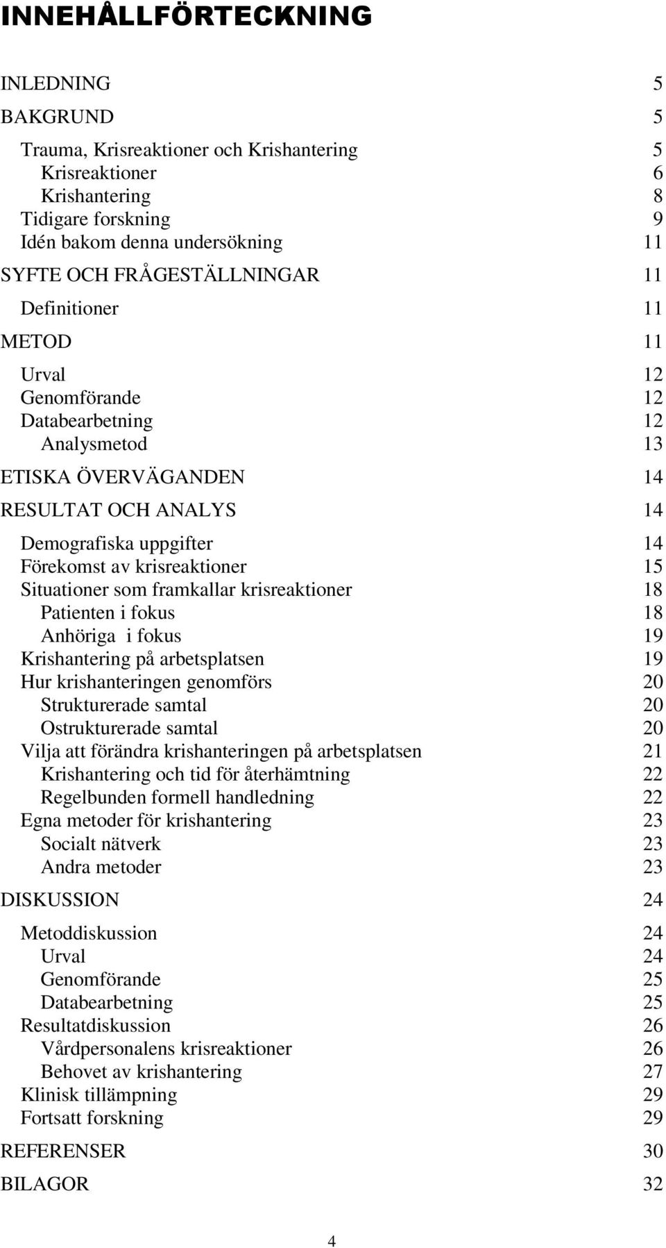 Situationer som framkallar krisreaktioner 18 Patienten i fokus 18 Anhöriga i fokus 19 Krishantering på arbetsplatsen 19 Hur krishanteringen genomförs 20 Strukturerade samtal 20 Ostrukturerade samtal