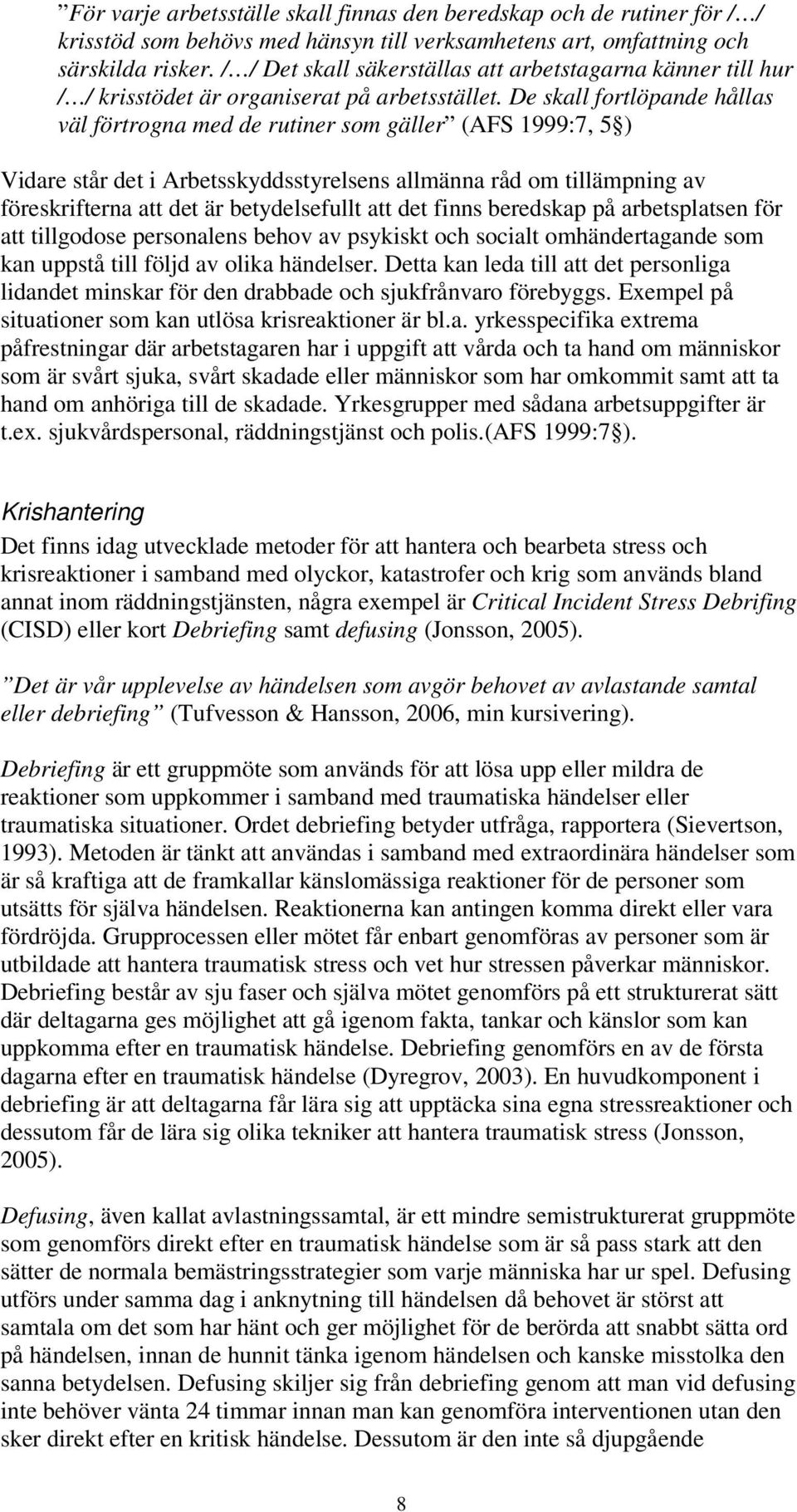 De skall fortlöpande hållas väl förtrogna med de rutiner som gäller (AFS 1999:7, 5 ) Vidare står det i Arbetsskyddsstyrelsens allmänna råd om tillämpning av föreskrifterna att det är betydelsefullt