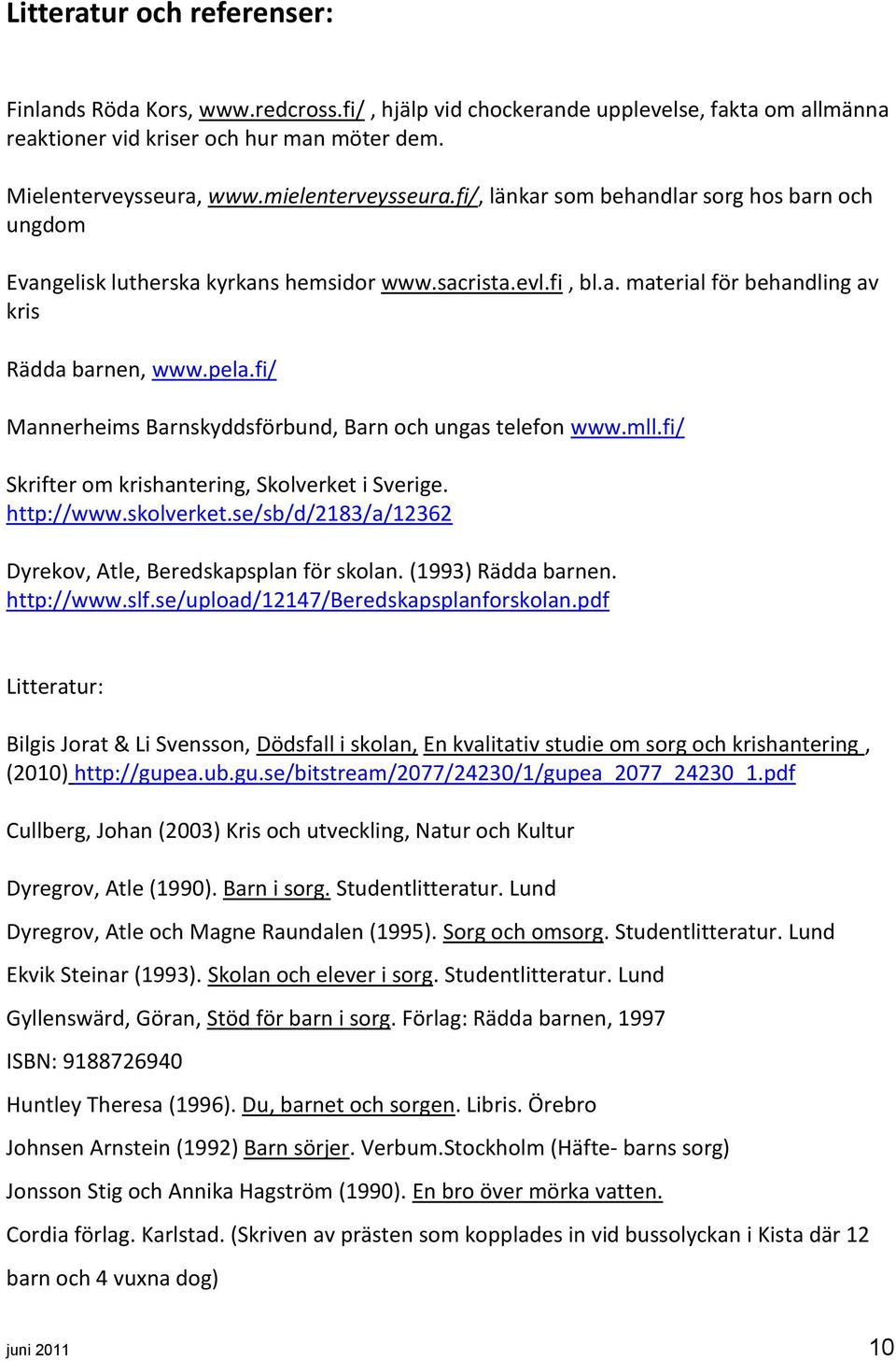 fi/ Mannerheims Barnskyddsförbund, Barn och ungas telefon www.mll.fi/ Skrifter om krishantering, Skolverket i Sverige. http://www.skolverket.